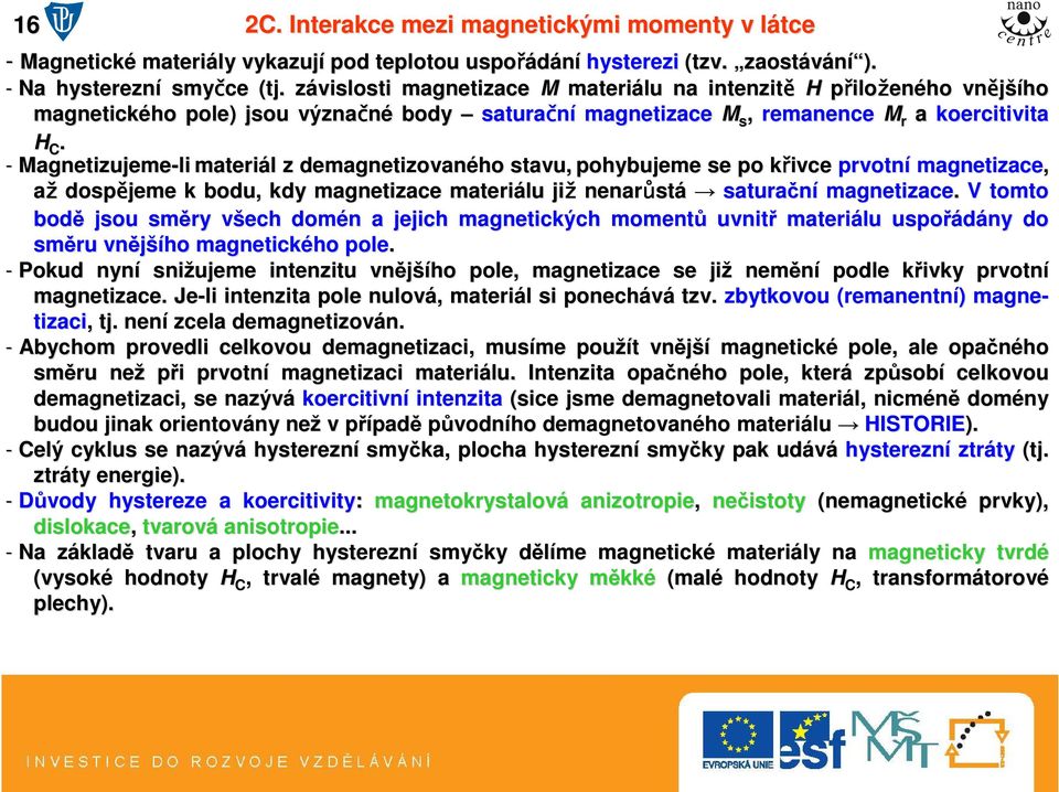 - Magnetizujeme-li materiál l z demagnetizovaného stavu, pohybujeme se po křivce k prvotní magnetizace, až dospějeme k bodu, kdy magnetizace materiálu již nenarůst stá saturační magnetizace.