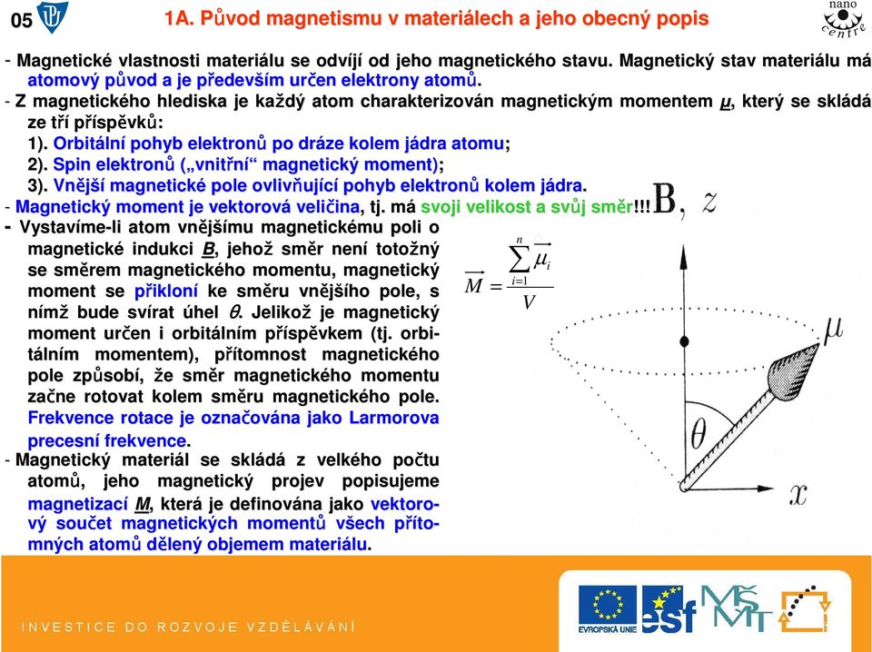 - Z magnetického hlediska je každý atom charakterizován n magnetickým momentem µ,, který se skládá ze třít příspěvků: 1). Orbitáln lní pohyb elektronů po dráze kolem jádra j atomu; 2).