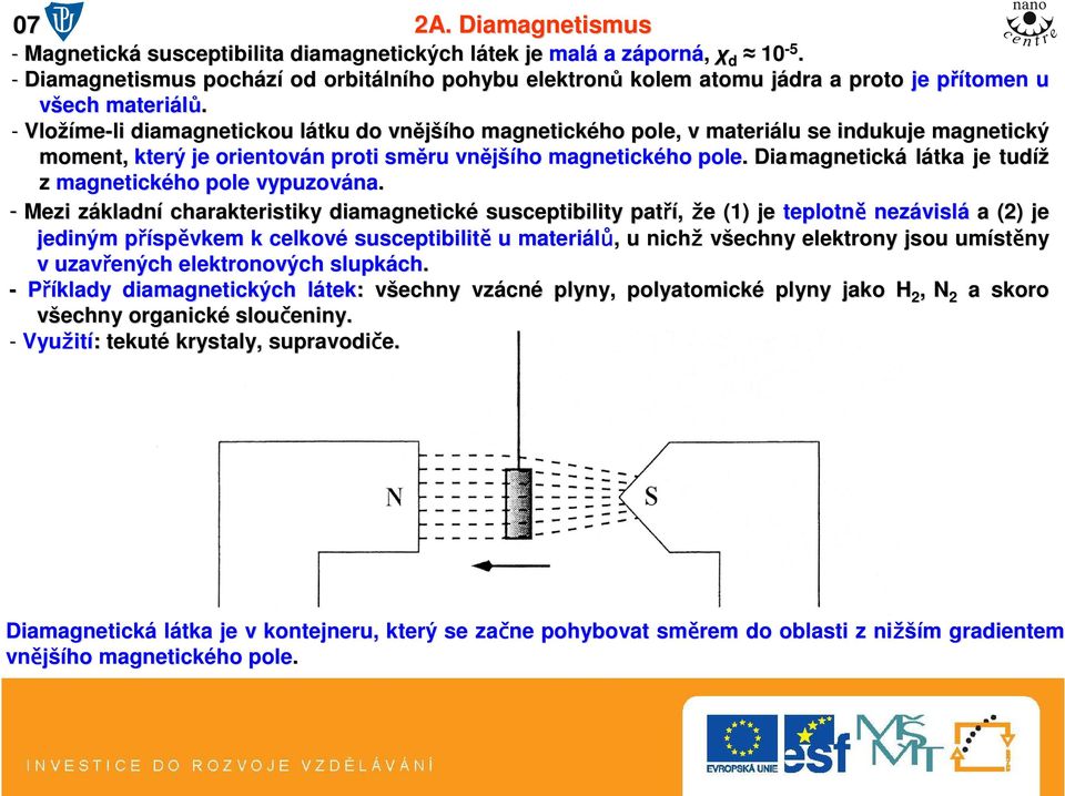 - Vložíme me-li diamagnetickou látku l do vnější šího magnetického pole, v materiálu se indukuje magnetický moment, který je orientován n proti směru vnější šího magnetického pole.