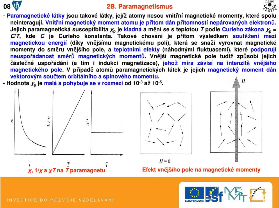 Jejich paramagnetická susceptibilita χ p je kladná a měním se s teplotou T podle Curieho zákonaχ p = C/T,, kde C je Curieho konstanta.