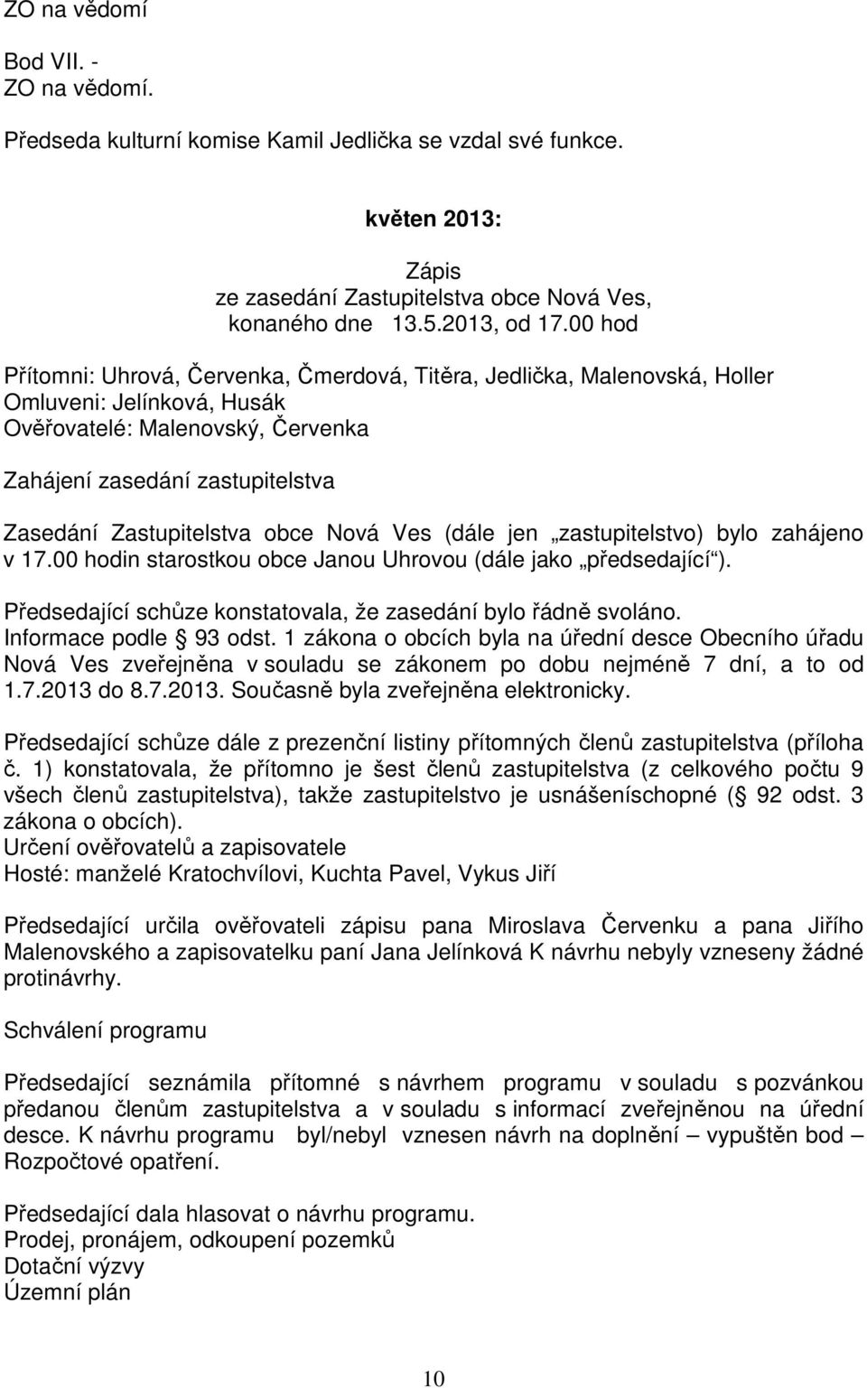 obce Nová Ves (dále jen zastupitelstvo) bylo zahájeno v 17.00 hodin starostkou obce Janou Uhrovou (dále jako předsedající ). Předsedající schůze konstatovala, že zasedání bylo řádně svoláno.