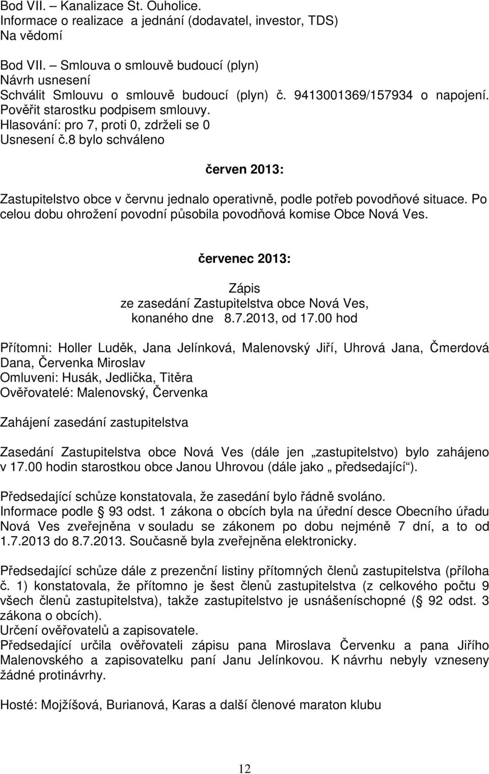 Hlasování: pro 7, proti 0, zdrželi se 0 Usnesení č.8 bylo schváleno červen 2013: Zastupitelstvo obce v červnu jednalo operativně, podle potřeb povodňové situace.