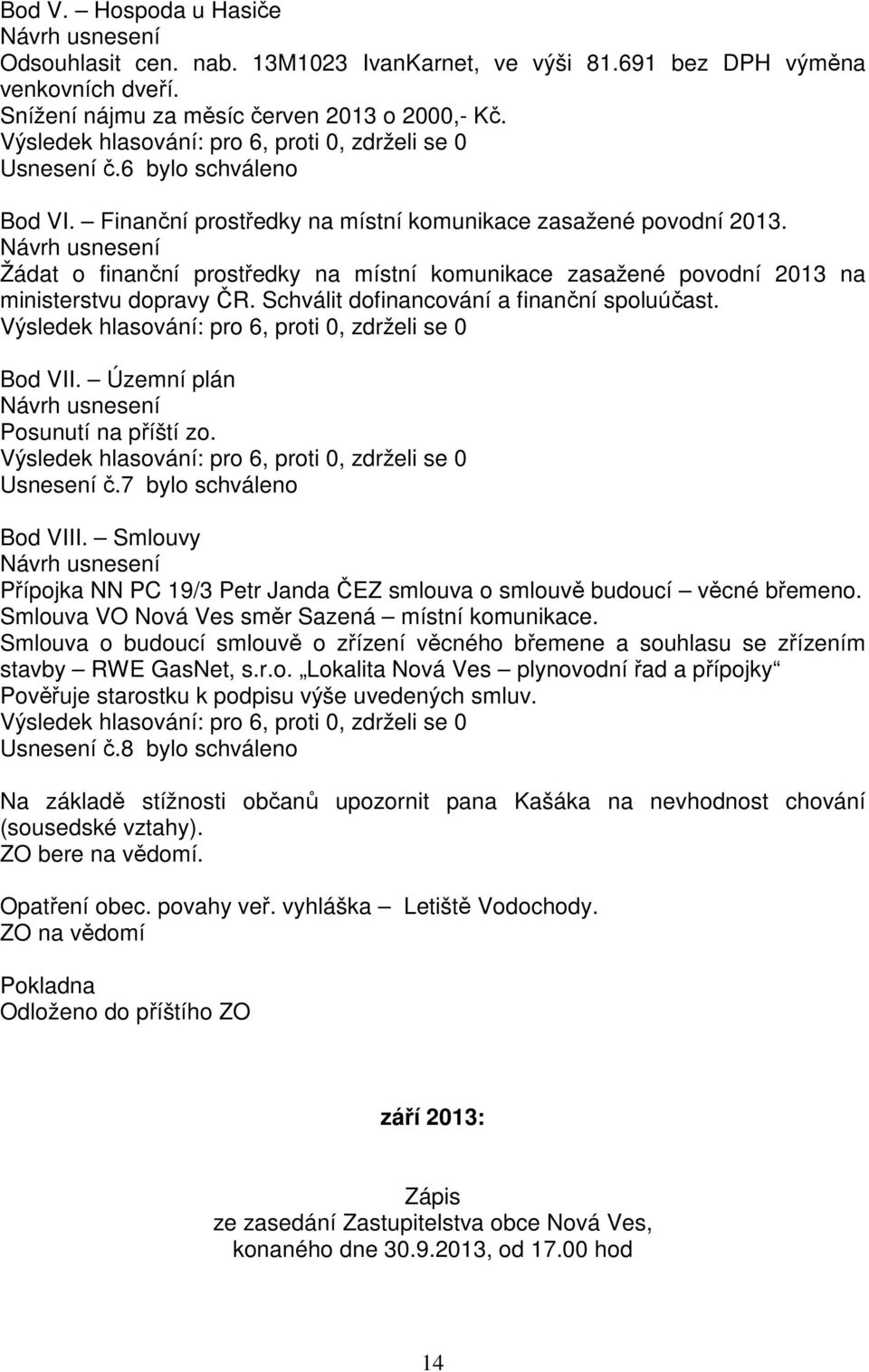 Návrh usnesení Žádat o finanční prostředky na místní komunikace zasažené povodní 2013 na ministerstvu dopravy ČR. Schválit dofinancování a finanční spoluúčast.