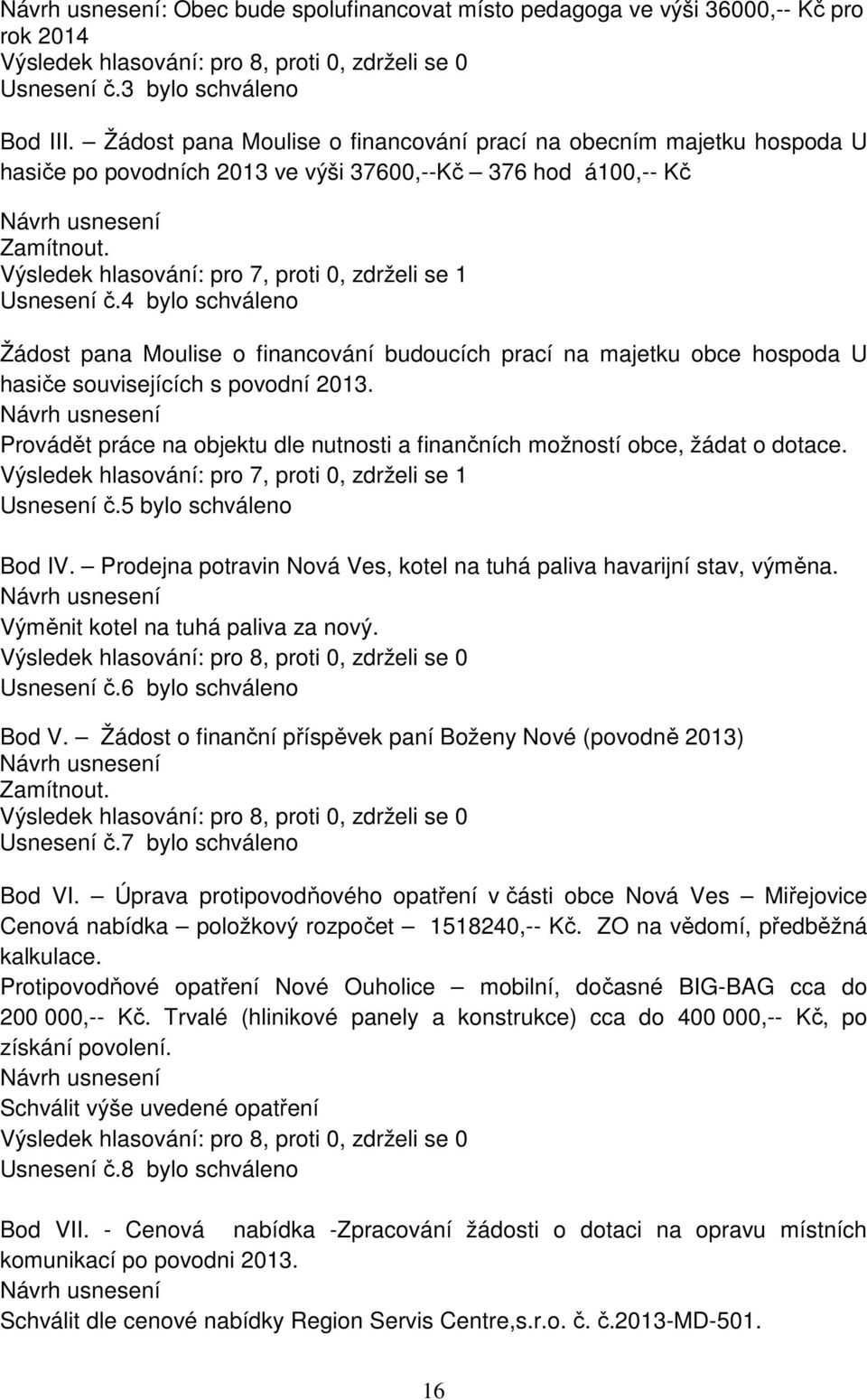 Výsledek hlasování: pro 7, proti 0, zdrželi se 1 Usnesení č.4 bylo schváleno Žádost pana Moulise o financování budoucích prací na majetku obce hospoda U hasiče souvisejících s povodní 2013.