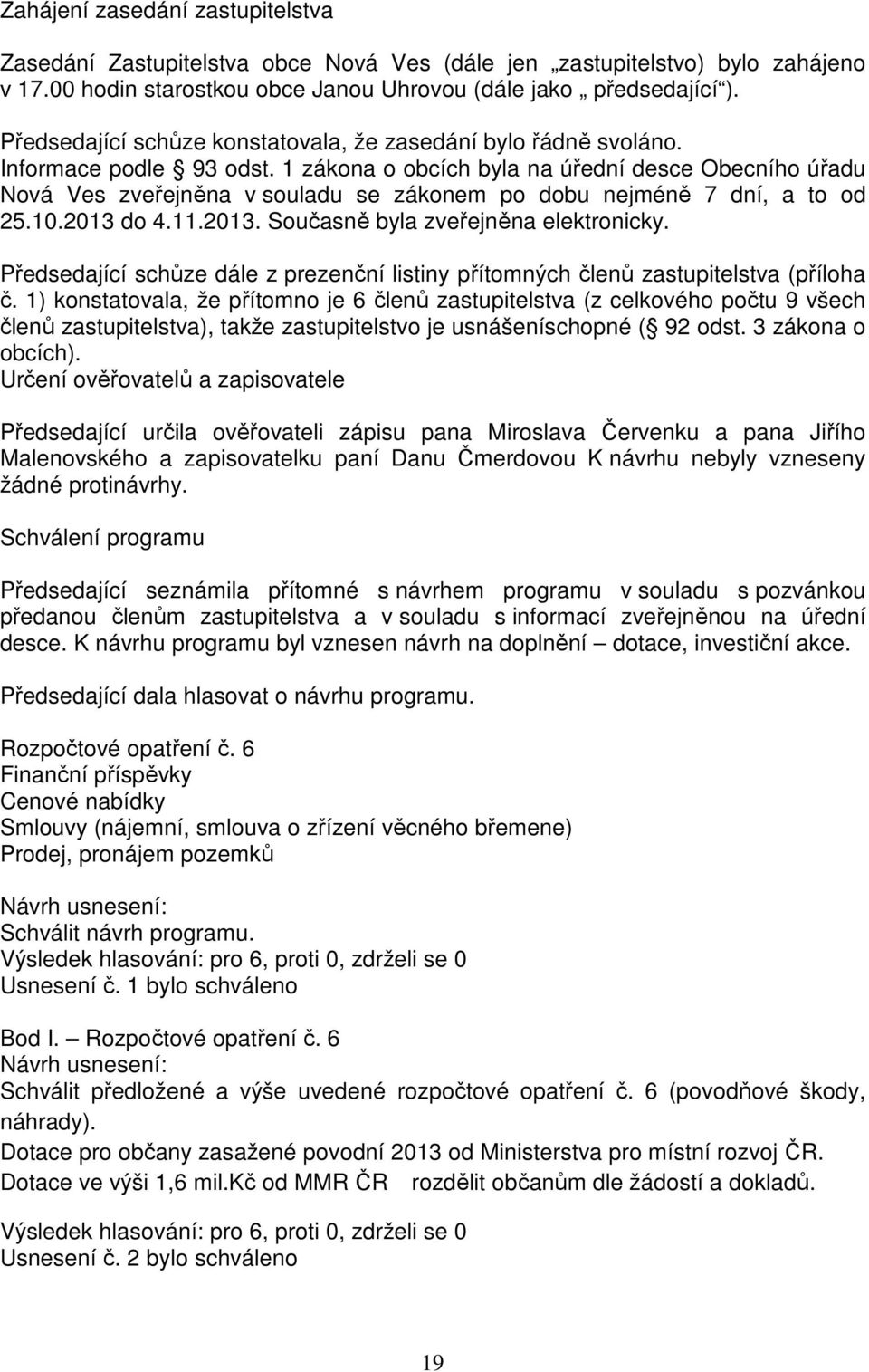 1 zákona o obcích byla na úřední desce Obecního úřadu Nová Ves zveřejněna v souladu se zákonem po dobu nejméně 7 dní, a to od 25.10.2013 do 4.11.2013. Současně byla zveřejněna elektronicky.