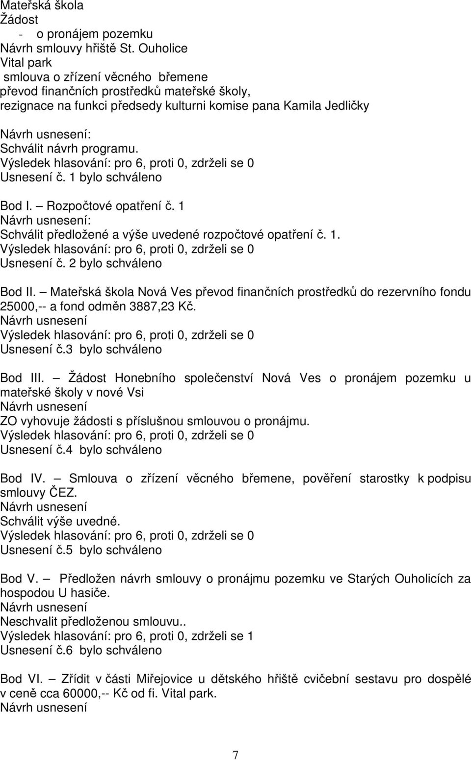 programu. Výsledek hlasování: pro 6, proti 0, zdrželi se 0 Usnesení č. 1 bylo schváleno Bod I. Rozpočtové opatření č. 1 Návrh usnesení: Schválit předložené a výše uvedené rozpočtové opatření č. 1. Výsledek hlasování: pro 6, proti 0, zdrželi se 0 Usnesení č. 2 bylo schváleno Bod II.