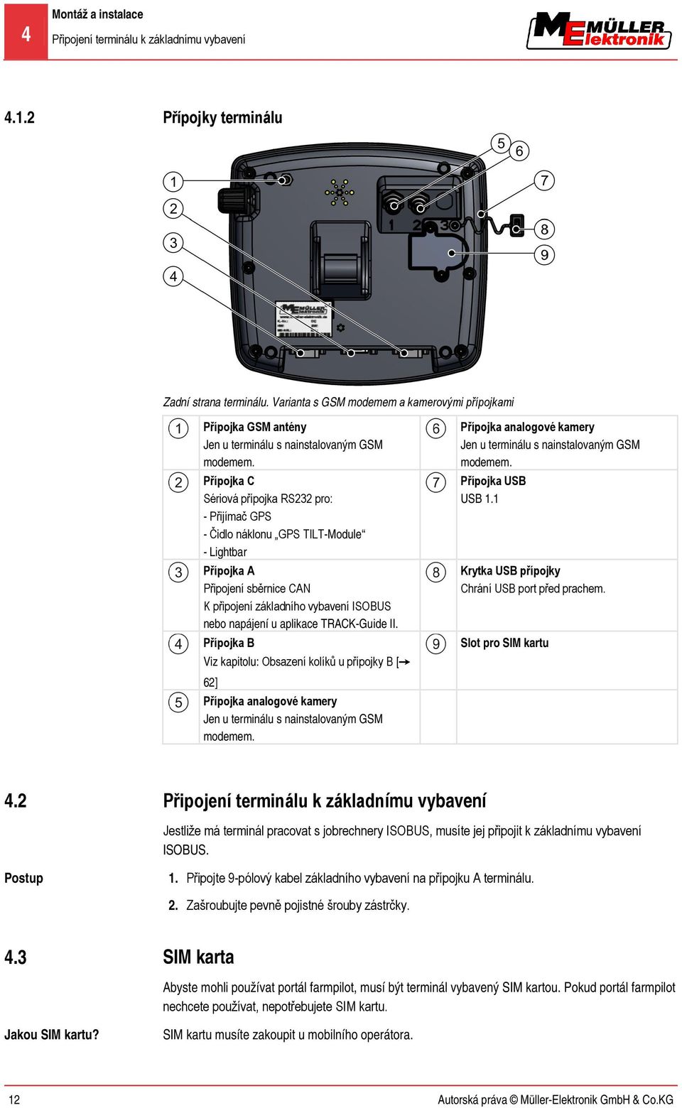 Přípojka C Sériová přípojka RS232 pro: - Přijímač GPS - Čidlo náklonu GPS TILT-Module - Lightbar Přípojka A Připojení sběrnice CAN K připojení základního vybavení ISOBUS nebo napájení u aplikace