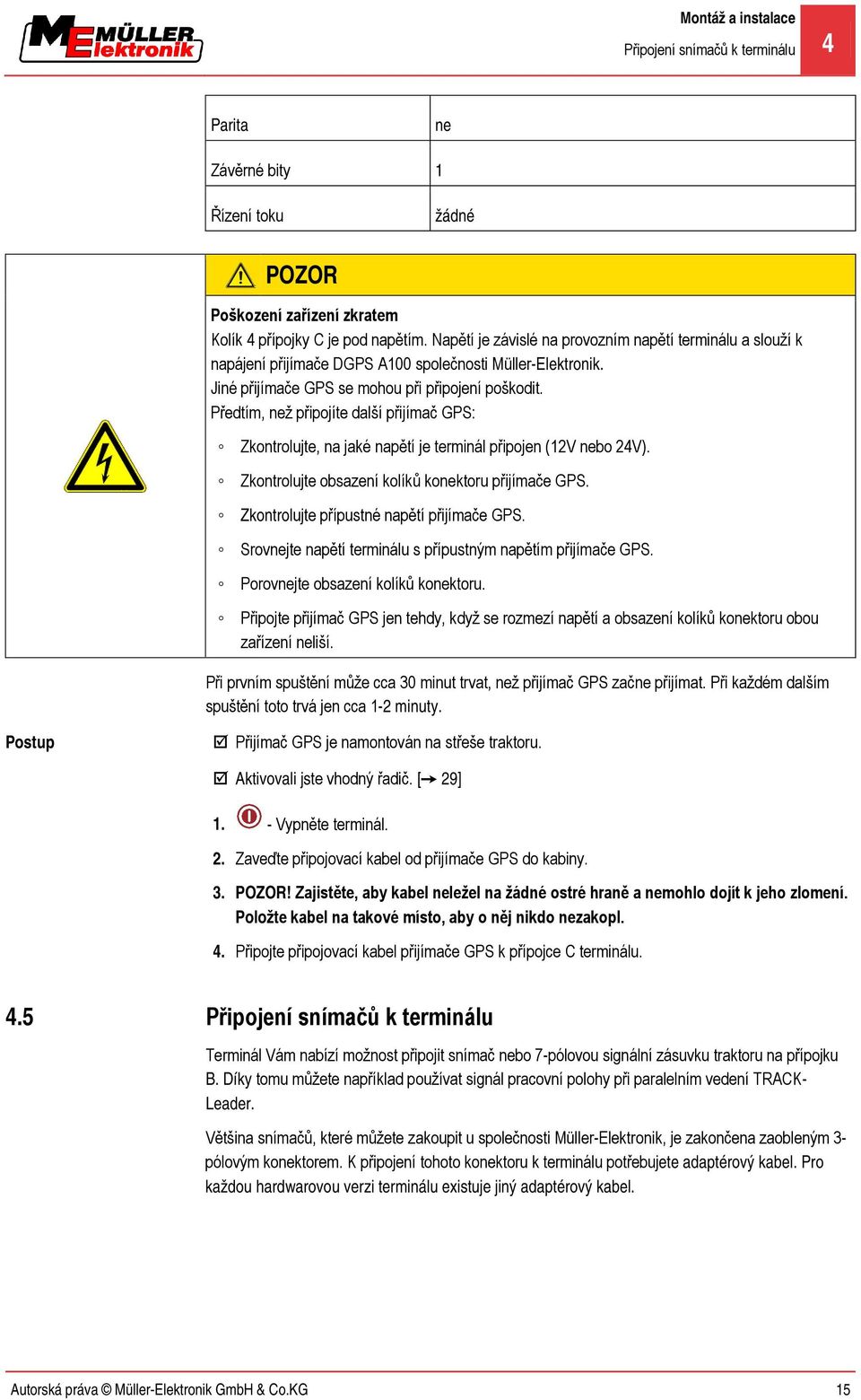 Předtím, než připojíte další přijímač GPS: Zkontrolujte, na jaké napětí je terminál připojen (12V nebo 24V). Zkontrolujte obsazení kolíků konektoru přijímače GPS.