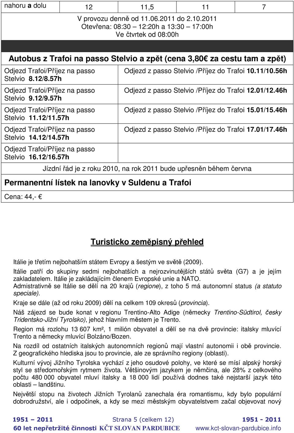 57h Odjezd Trafoi/Příjez na passo Stelvio 9.12/9.57h Odjezd Trafoi/Příjez na passo Stelvio 11.12/11.57h Odjezd Trafoi/Příjez na passo Stelvio 14.12/14.57h Odjezd Trafoi/Příjez na passo Stelvio 16.