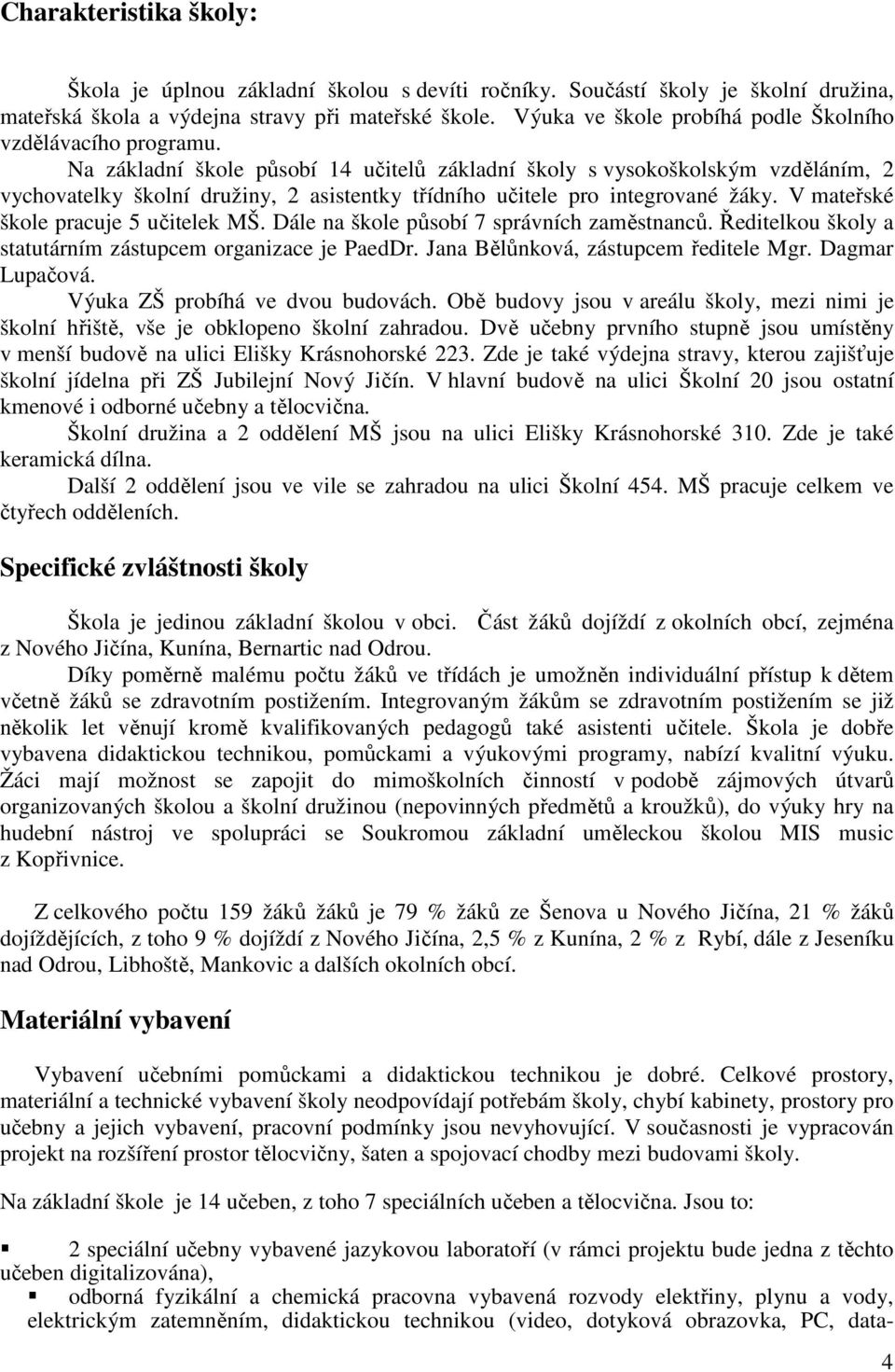 Na základní škole působí 14 učitelů základní školy s vysokoškolským vzděláním, 2 vychovatelky školní družiny, 2 asistentky třídního učitele pro integrované žáky.