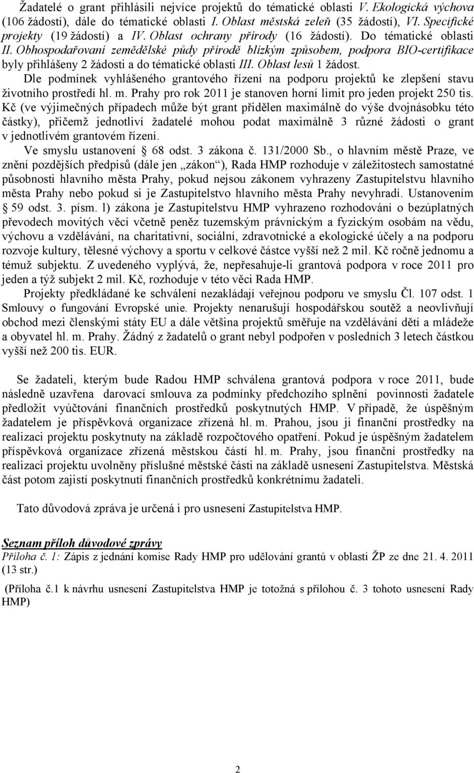 Obhospodařovaní zemědělské půdy přírodě blízkým způsobem, podpora BIO-certifikace byly přihlášeny 2 žádosti a do tématické oblasti III. Oblast lesů 1 žádost.