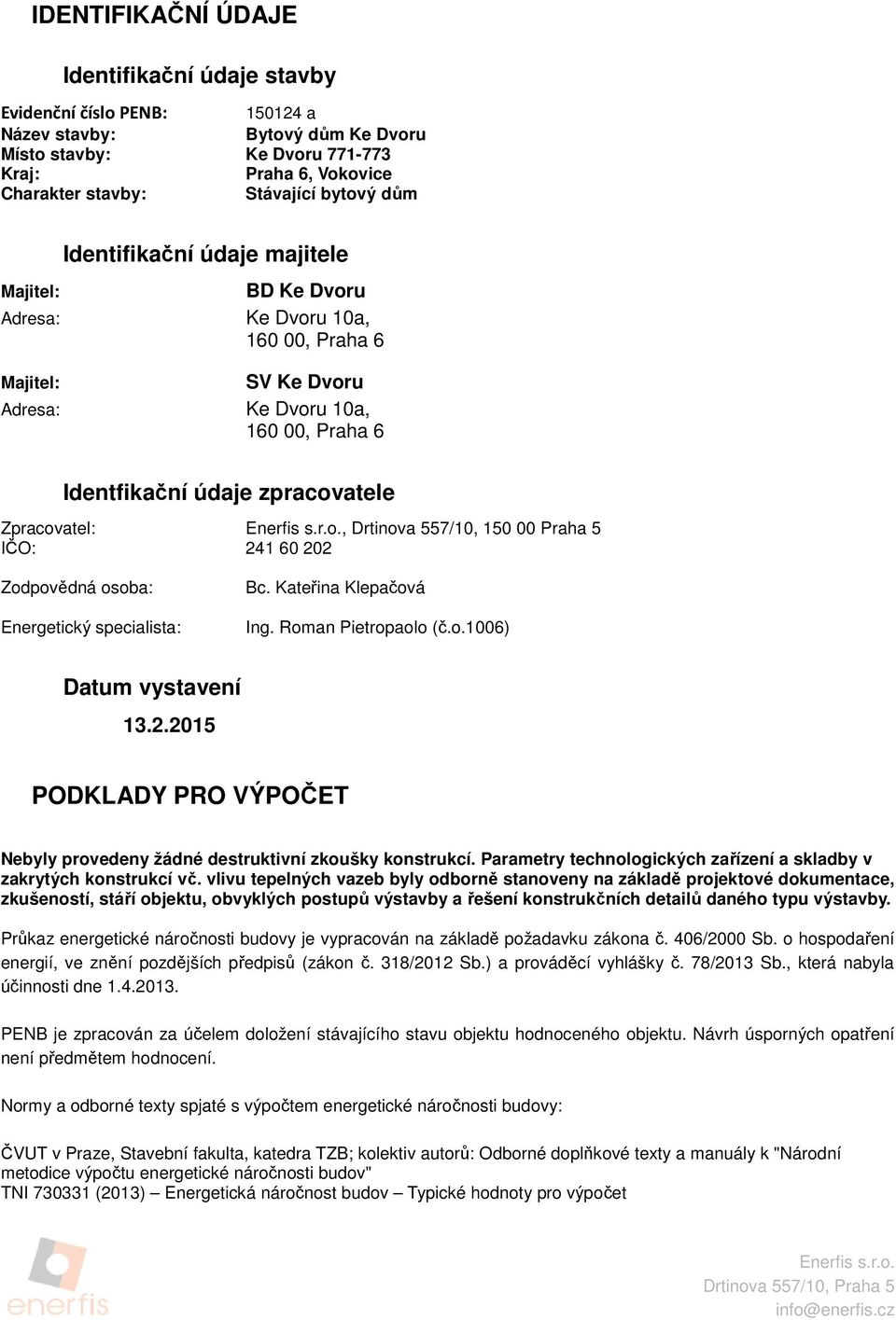 Zpracovatel: Enerfis s.r.o., Drtinova 557/10, 150 00 Praha 5 IČO: 241 60 202 Zodpovědná osoba: Energetický specialista: Bc. Kateřina Klepačová Ing. Roman Pietropaolo (č.o.1006) Datum vystavení 13.2.2015 PODKLADY PRO VÝPOČET Nebyly provedeny žádné destruktivní zkoušky konstrukcí.