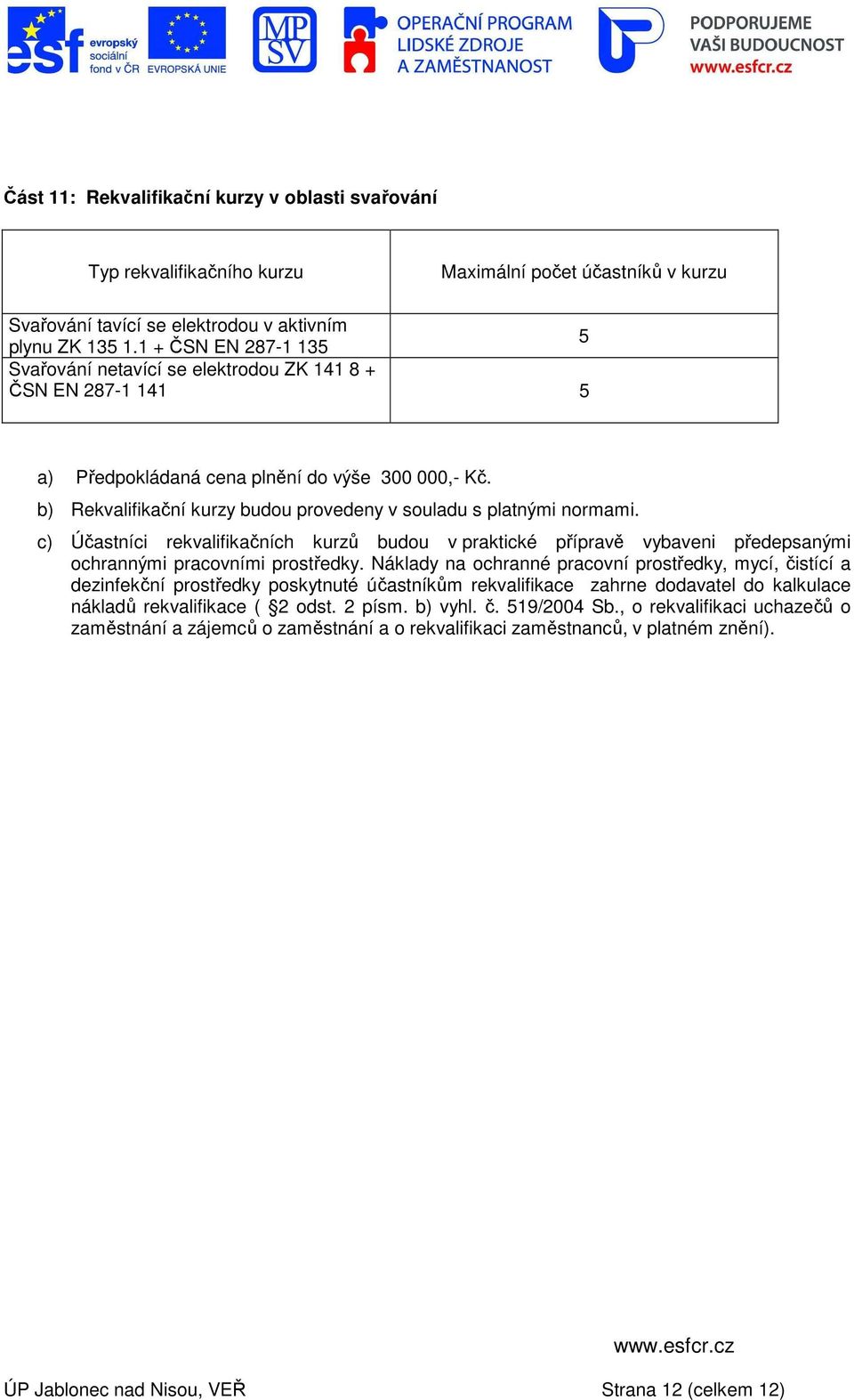 b) Rekvalifikační kurzy budou provedeny v souladu s platnými normami. c) Účastníci rekvalifikačních kurzů budou v praktické přípravě vybaveni předepsanými ochrannými pracovními prostředky.