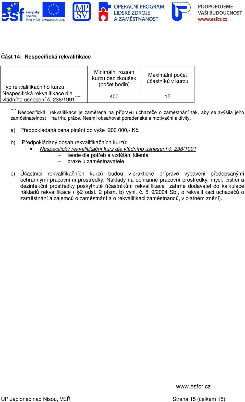 a) Předpokládaná cena plnění do výše 200 000,- Kč. b) Předpokládaný obsah rekvalifikačních kurzů: Nespecifický rekvalifikační kurz dle vládního usnesení č.