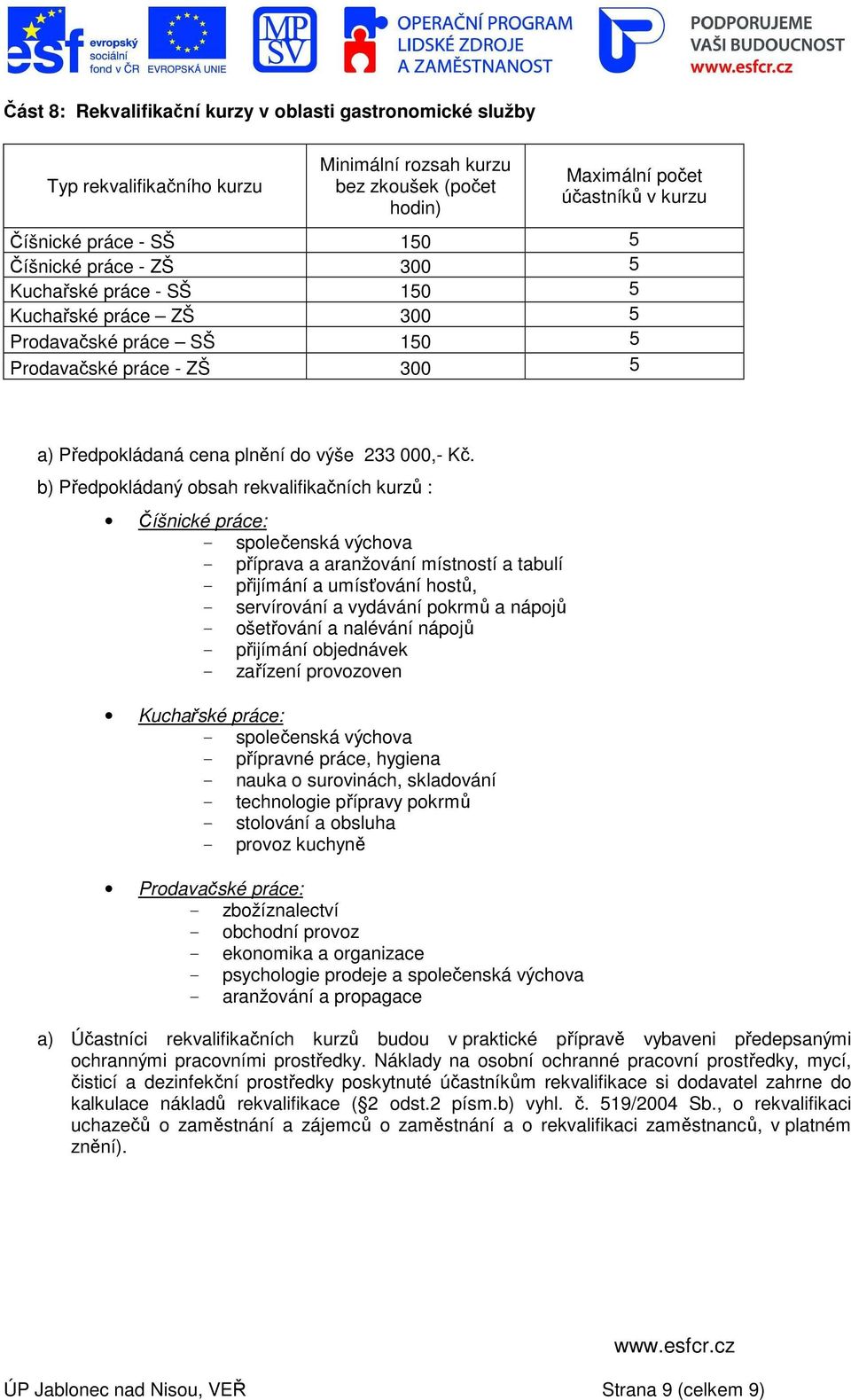 b) Předpokládaný obsah rekvalifikačních kurzů : Číšnické práce: - společenská výchova - příprava a aranžování místností a tabulí - přijímání a umísťování hostů, - servírování a vydávání pokrmů a