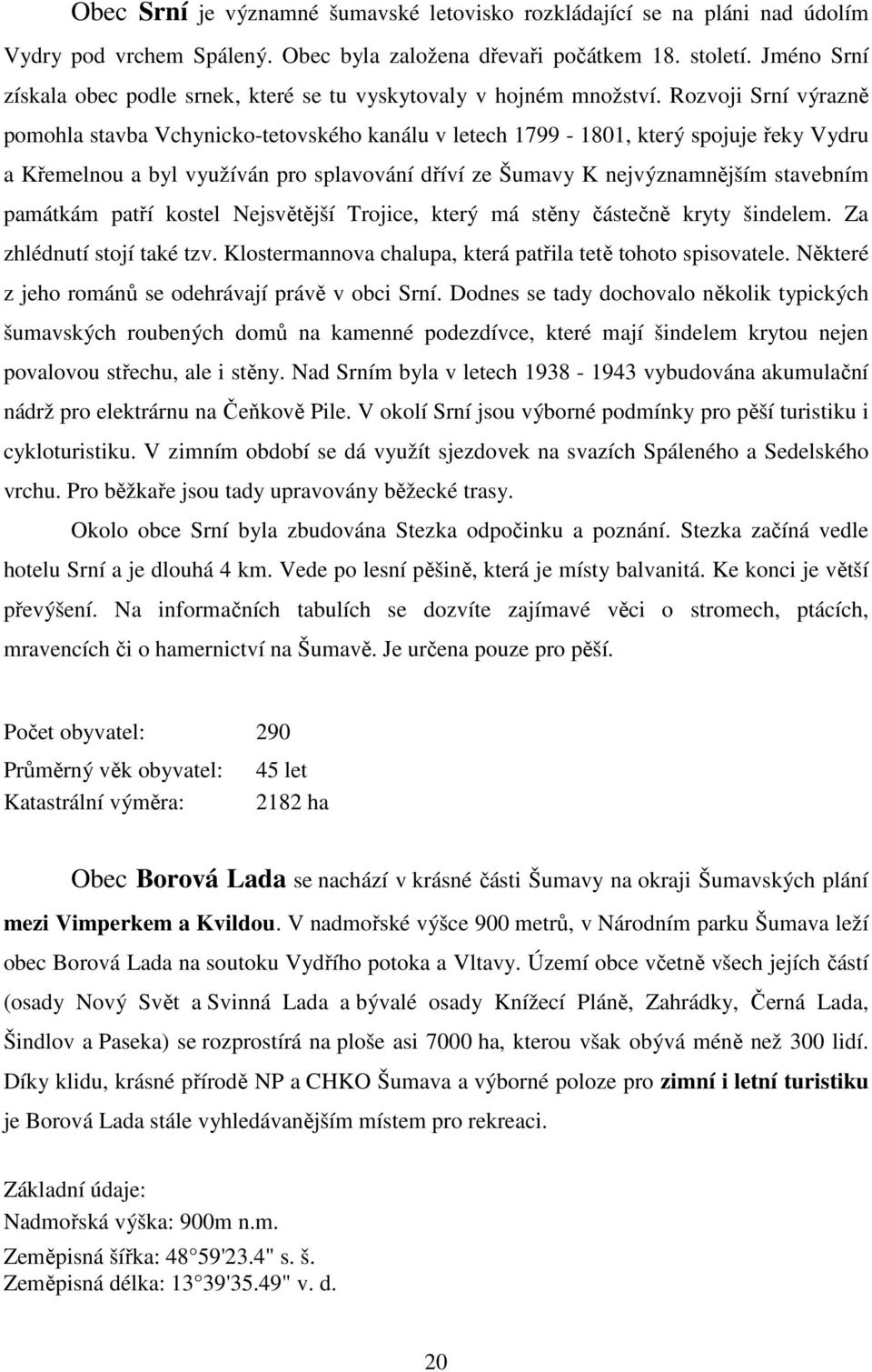 Rozvoji Srní výrazně pomohla stavba Vchynicko-tetovského kanálu v letech 1799-1801, který spojuje řeky Vydru a Křemelnou a byl využíván pro splavování dříví ze Šumavy K nejvýznamnějším stavebním