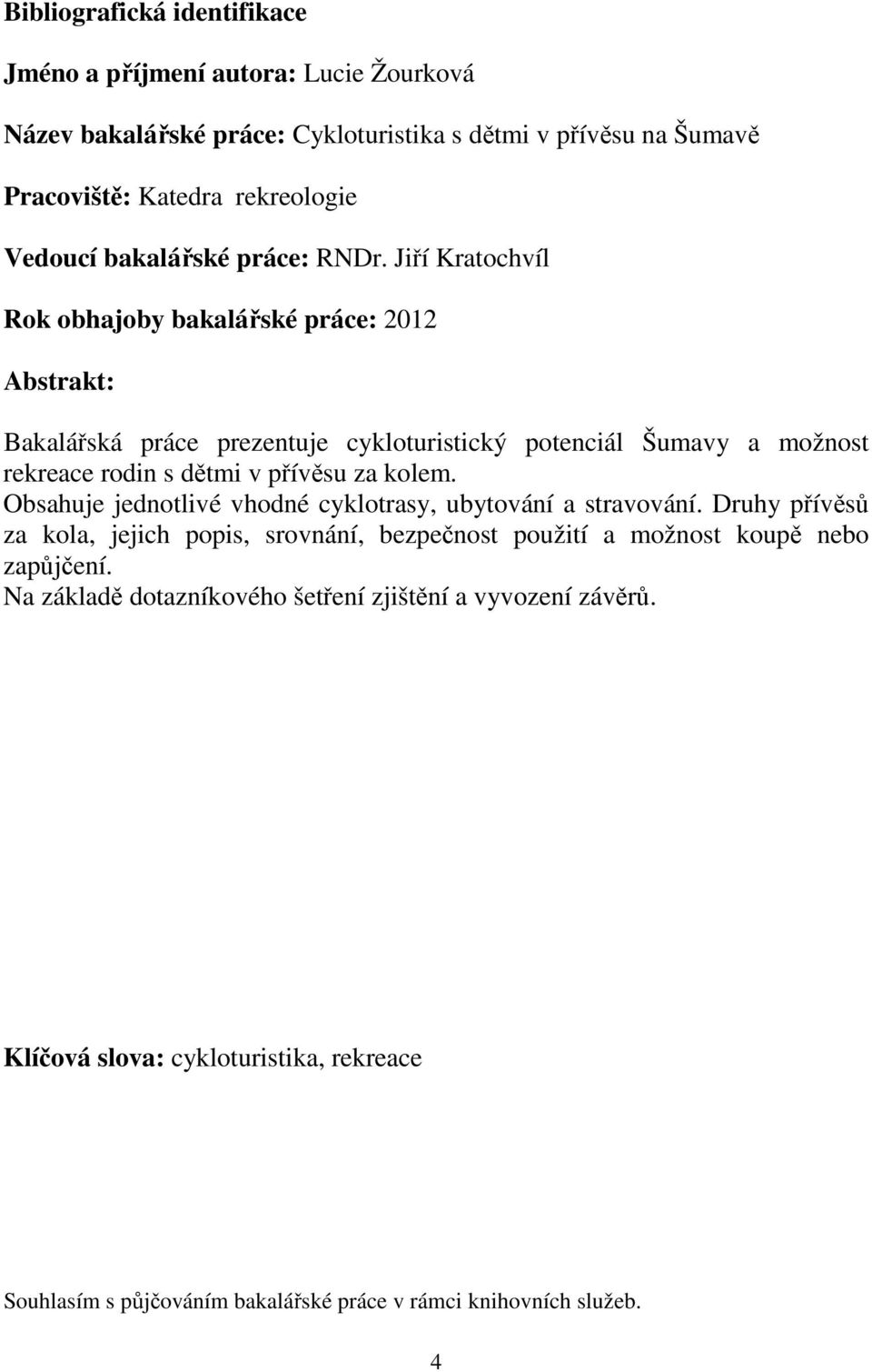 Jiří Kratochvíl Rok obhajoby bakalářské práce: 2012 Abstrakt: Bakalářská práce prezentuje cykloturistický potenciál Šumavy a možnost rekreace rodin s dětmi v přívěsu za kolem.