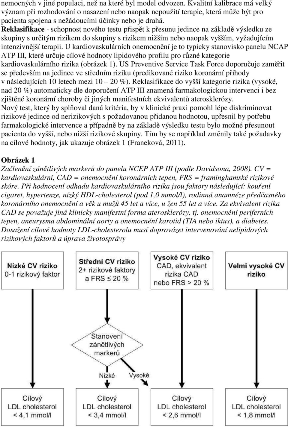 Reklasifikace - schopnost nového testu přispět k přesunu jedince na základě výsledku ze skupiny s určitým rizikem do skupiny s rizikem nižším nebo naopak vyšším, vyžadujícím intenzivnější terapii.