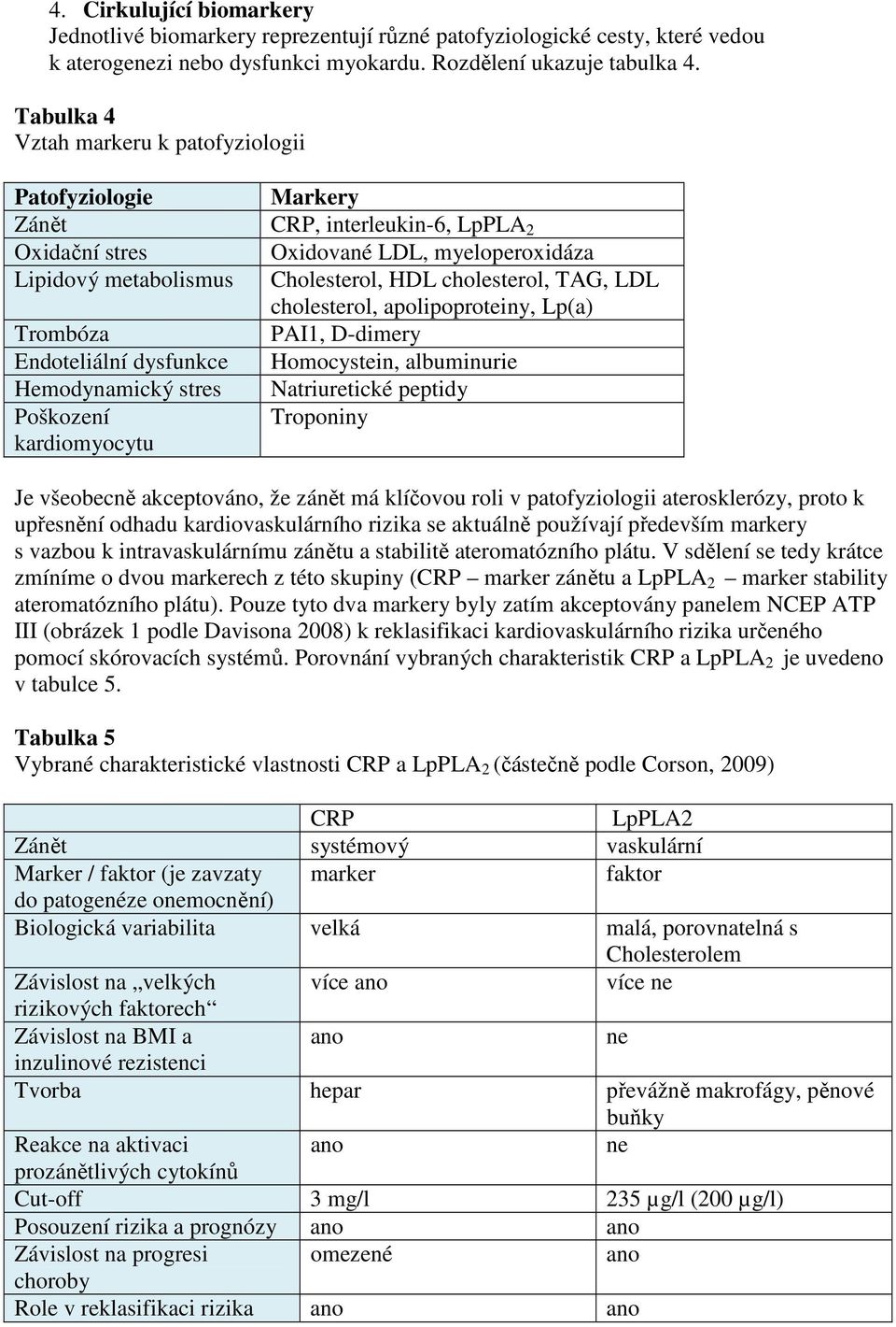 TAG, LDL cholesterol, apolipoproteiny, Lp(a) Trombóza PAI1, D-dimery Endoteliální dysfunkce Homocystein, albuminurie Hemodynamický stres Natriuretické peptidy Poškození Troponiny kardiomyocytu Je