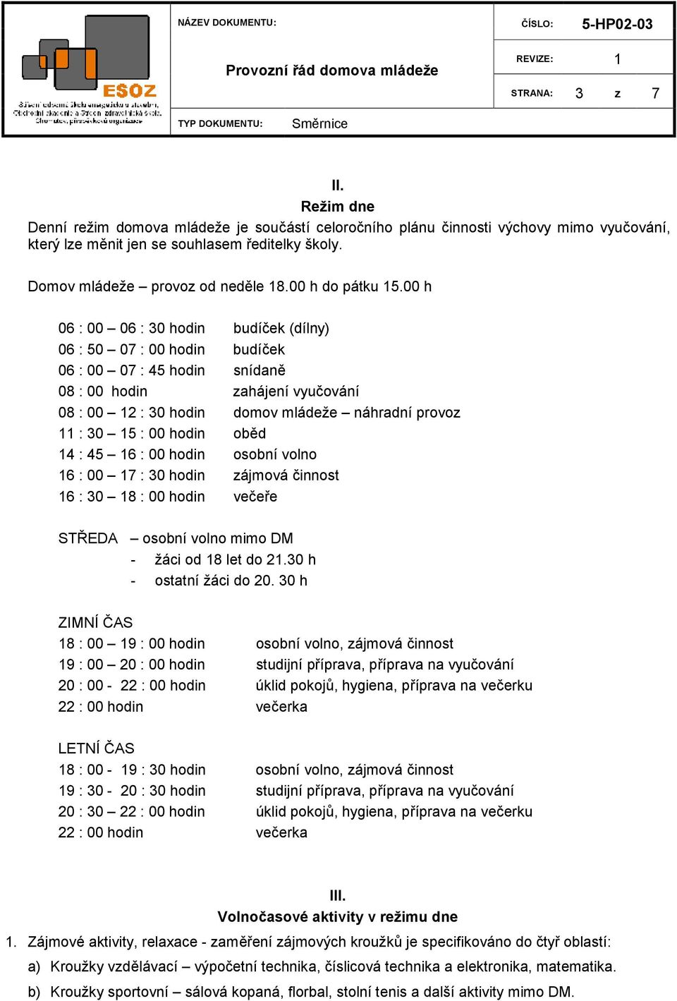 00 h 06 : 00 06 : 30 hodin budíček (dílny) 06 : 50 07 : 00 hodin budíček 06 : 00 07 : 45 hodin snídaně 08 : 00 hodin zahájení vyučování 08 : 00 12 : 30 hodin domov mládeže náhradní provoz 11 : 30 15