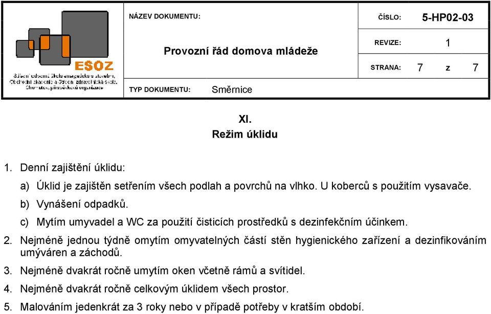 Nejméně jednou týdně omytím omyvatelných částí stěn hygienického zařízení a dezinfikováním umýváren a záchodů. 3.