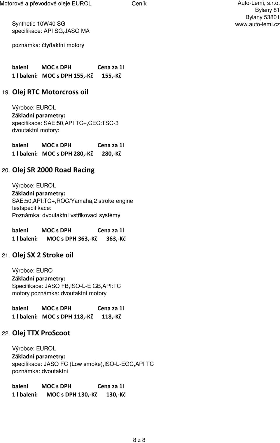 Olej SR 2000 Road Racing SAE:50,API:TC+,ROC/Yamaha,2 stroke engine testspecifikace: Poznámka: dvoutaktní vstřikovací systémy 1 l balení: MOC s DPH 363,-Kč 363,-Kč 21.