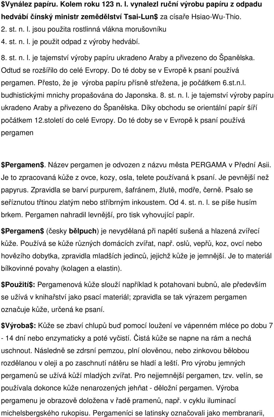 Do té doby se v Evropě k psaní používá pergamen. Přesto, že je výroba papíru přísně střežena, je počátkem 6.st.n.l. budhistickými mnichy propašována do Japonska. 8. st. n. l.