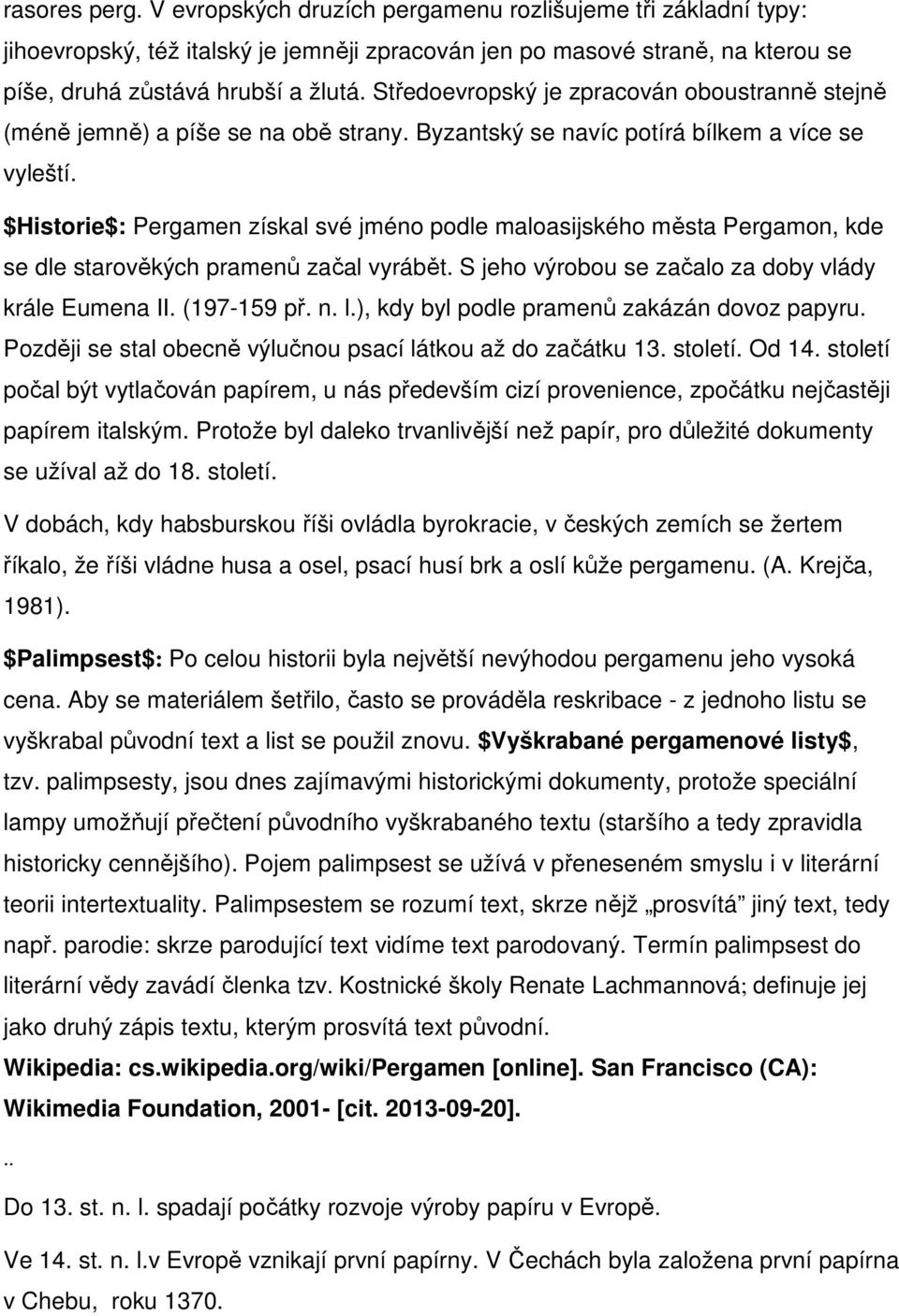 $Historie$: Pergamen získal své jméno podle maloasijského města Pergamon, kde se dle starověkých pramenů začal vyrábět. S jeho výrobou se začalo za doby vlády krále Eumena II. (197-159 př. n. l.