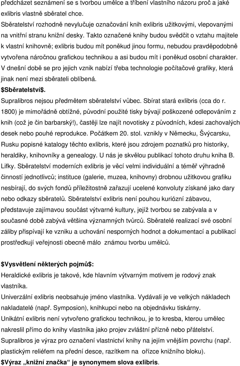 Takto označené knihy budou svědčit o vztahu majitele k vlastní knihovně; exlibris budou mít poněkud jinou formu, nebudou pravděpodobně vytvořena náročnou grafickou technikou a asi budou mít i poněkud