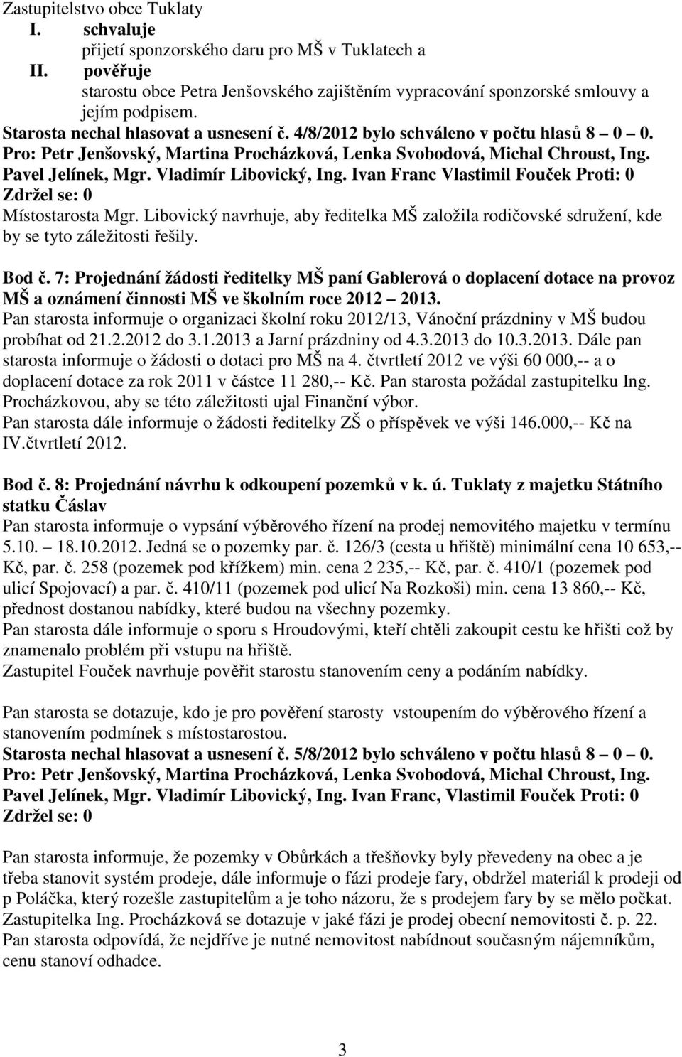 Ivan Franc Vlastimil Fouček Proti: 0 Zdržel se: 0 Místostarosta Mgr. Libovický navrhuje, aby ředitelka MŠ založila rodičovské sdružení, kde by se tyto záležitosti řešily. Bod č.