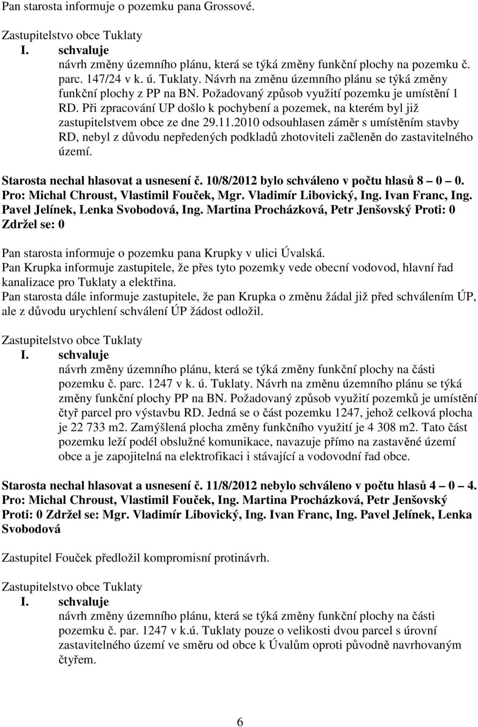 Při zpracování UP došlo k pochybení a pozemek, na kterém byl již zastupitelstvem obce ze dne 29.11.