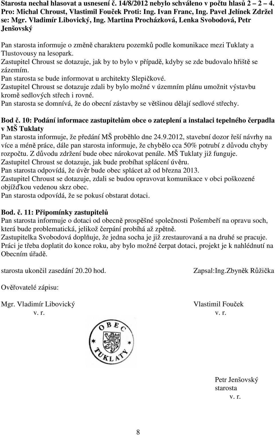 Zastupitel Chroust se dotazuje, jak by to bylo v případě, kdyby se zde budovalo hřiště se zázemím. Pan starosta se bude informovat u architekty Slepičkové.