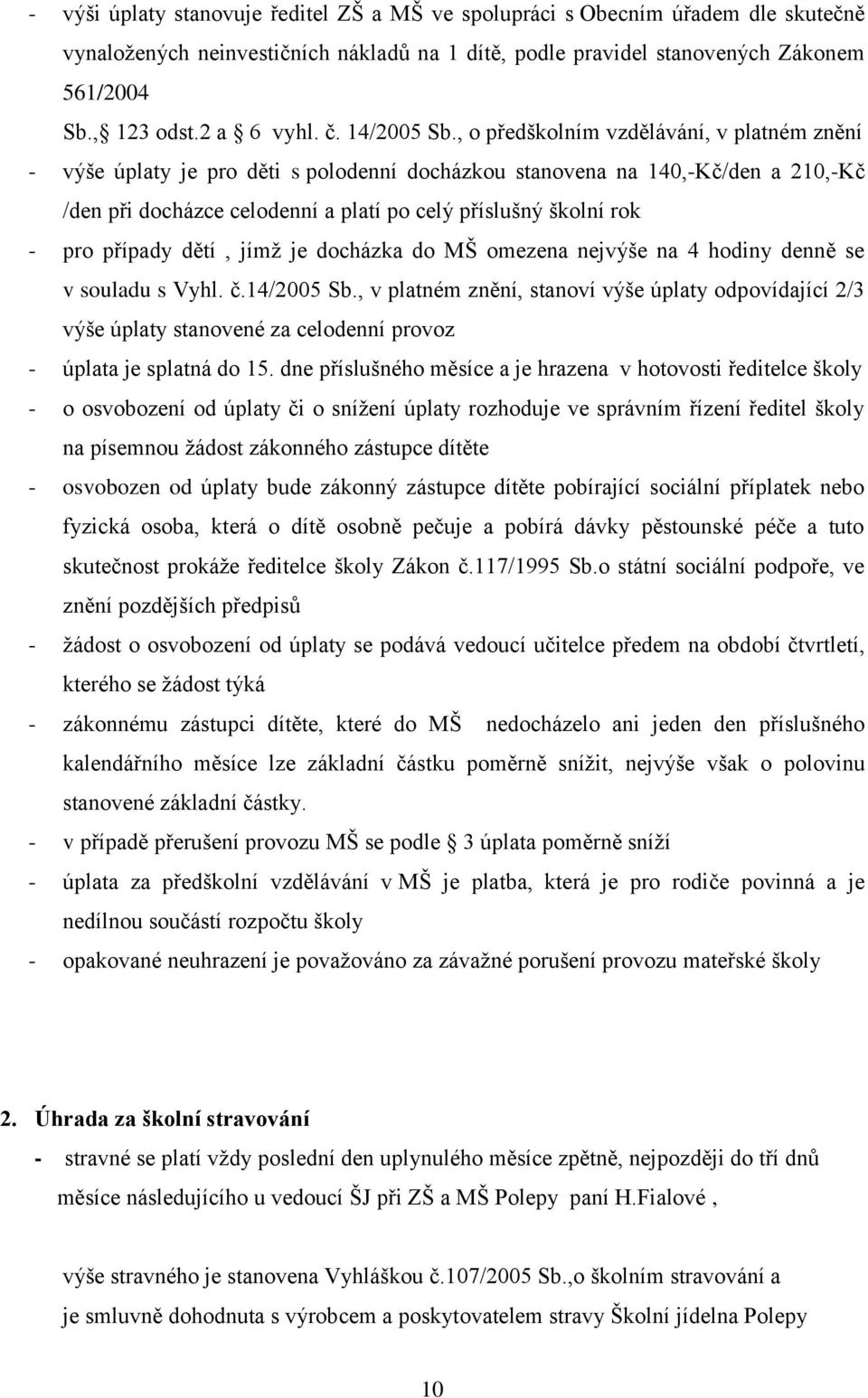 , o předškolním vzdělávání, v platném znění - výše úplaty je pro děti s polodenní docházkou stanovena na 140,-Kč/den a 210,-Kč /den při docházce celodenní a platí po celý příslušný školní rok - pro