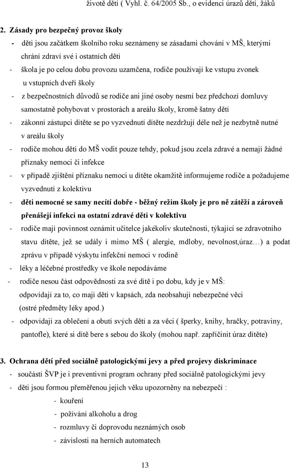 používají ke vstupu zvonek u vstupních dveří školy - z bezpečnostních důvodů se rodiče ani jiné osoby nesmí bez předchozí domluvy samostatně pohybovat v prostorách a areálu školy, kromě šatny dětí -