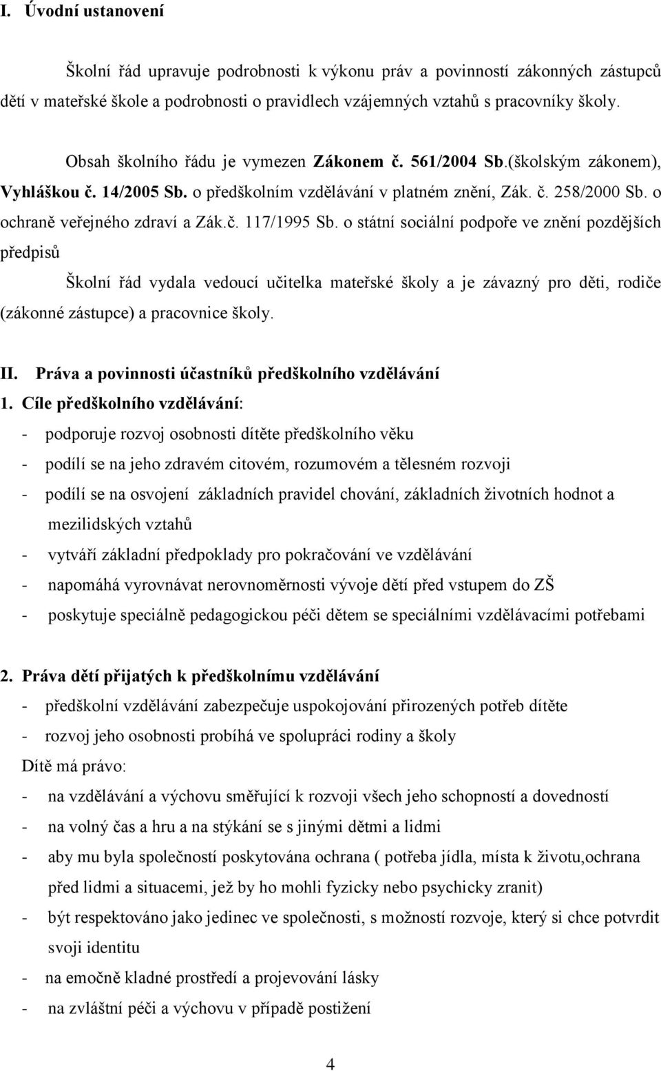 o státní sociální podpoře ve znění pozdějších předpisů Školní řád vydala vedoucí učitelka mateřské školy a je závazný pro děti, rodiče (zákonné zástupce) a pracovnice školy. II.