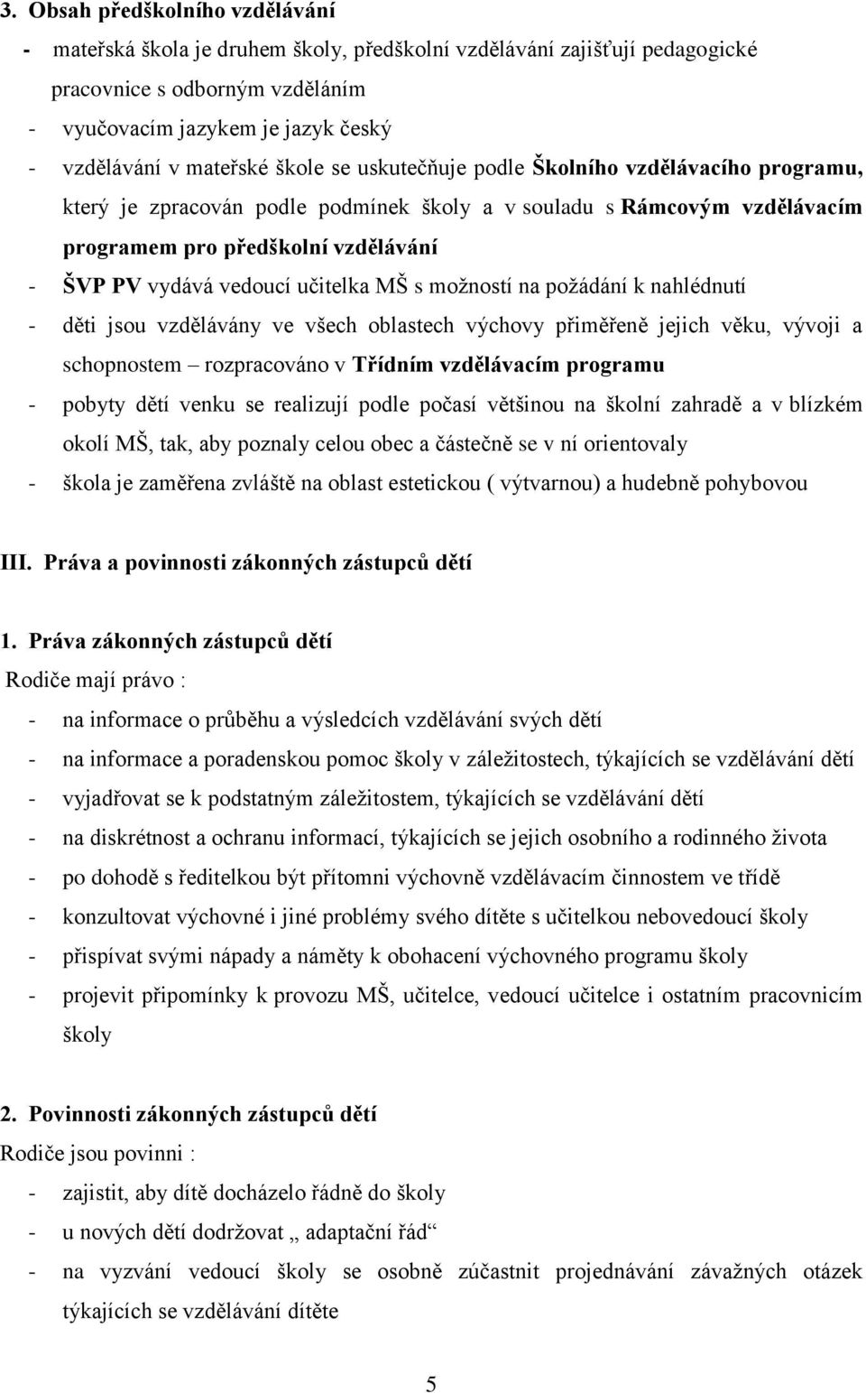 vedoucí učitelka MŠ s možností na požádání k nahlédnutí - děti jsou vzdělávány ve všech oblastech výchovy přiměřeně jejich věku, vývoji a schopnostem rozpracováno v Třídním vzdělávacím programu -