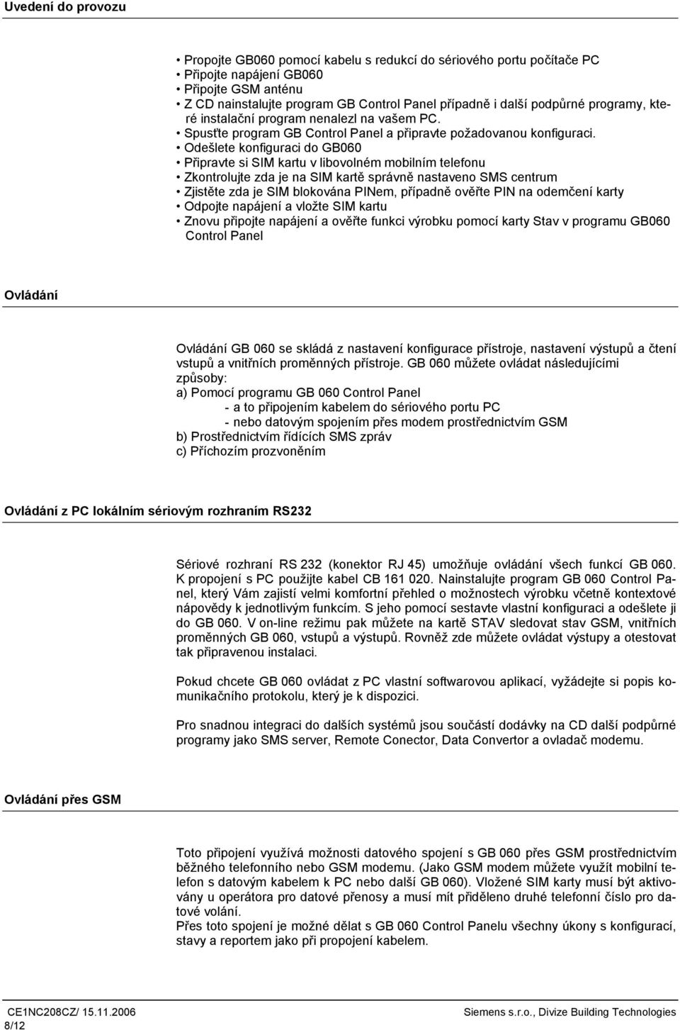 Odešlete konfiguraci do GB060 Připravte si SIM kartu v libovolném mobilním telefonu Zkontrolujte zda je na SIM kartě správně nastaveno SMS centrum Zjistěte zda je SIM blokována PIem, případně ověřte