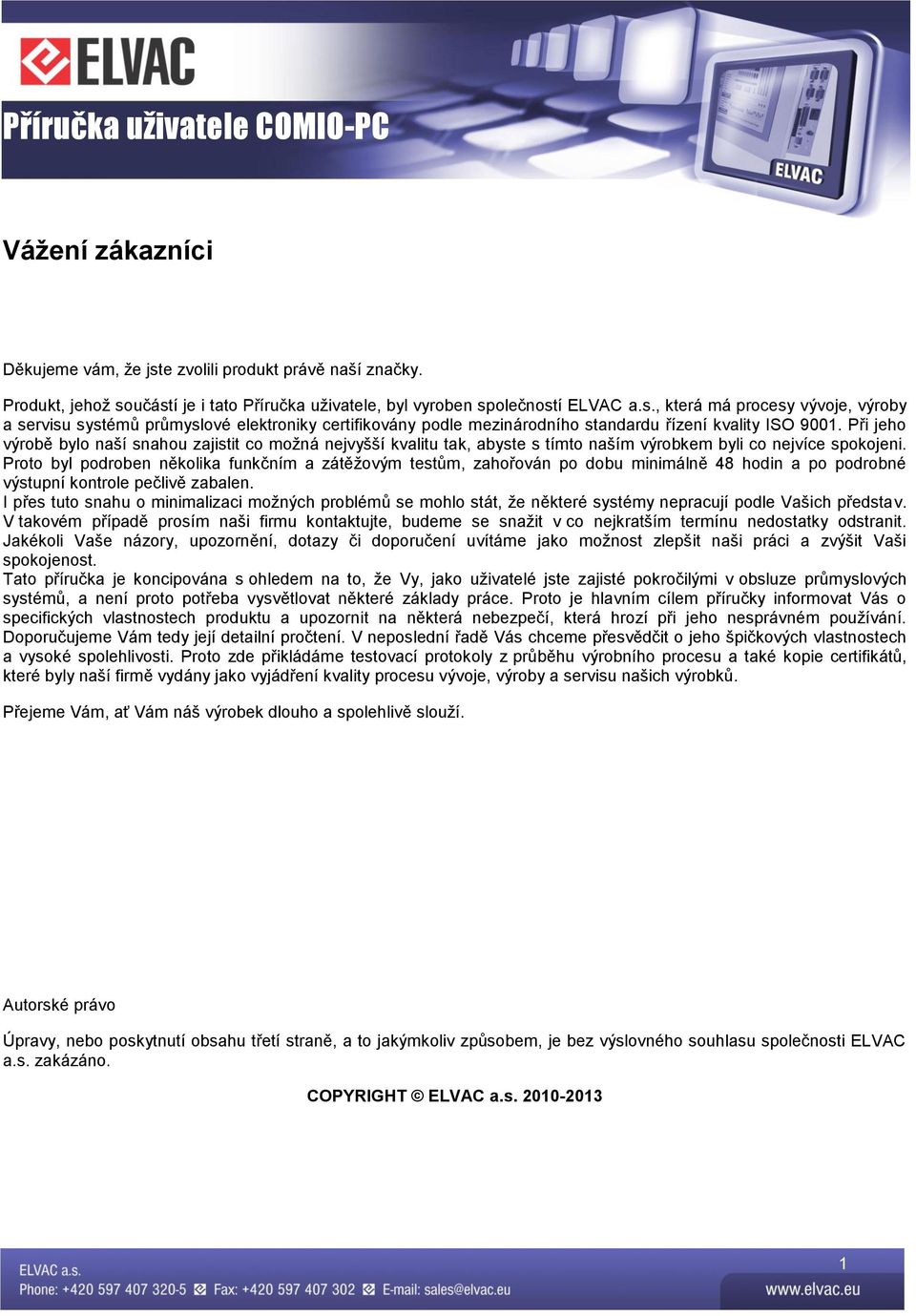 Proto byl podroben několika funkčním a zátěžovým testům, zahořován po dobu minimálně 48 hodin a po podrobné výstupní kontrole pečlivě zabalen.