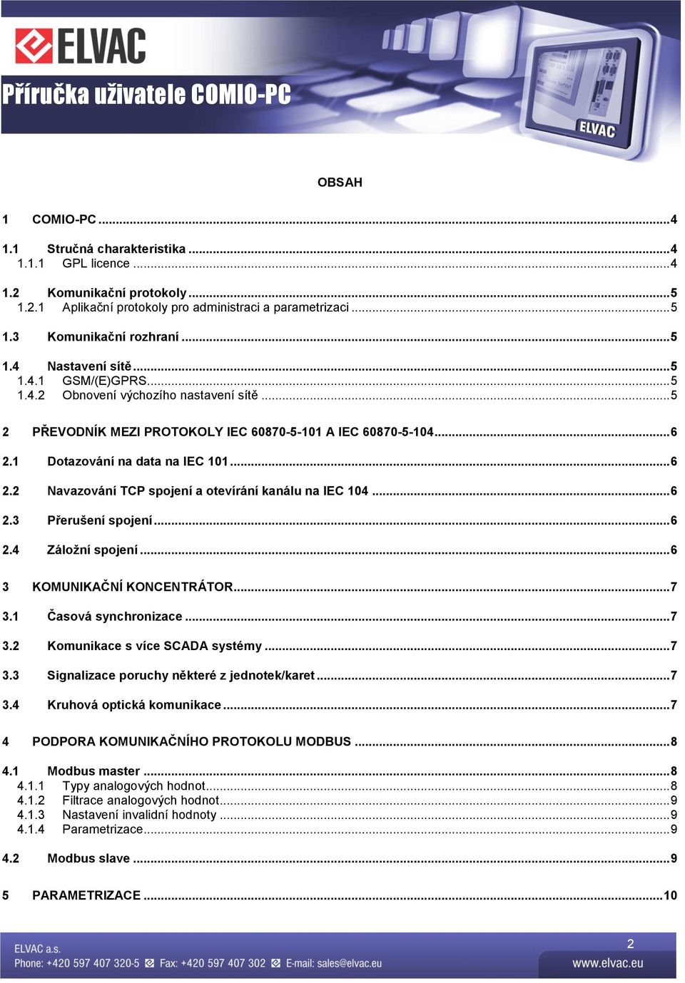 .. 6 2.2 Navazování TCP spojení a otevírání kanálu na IEC 104... 6 2.3 Přerušení spojení... 6 2.4 Záložní spojení... 6 3 KOMUNIKAČNÍ KONCENTRÁTOR... 7 3.1 Časová synchronizace... 7 3.2 Komunikace s více SCADA systémy.