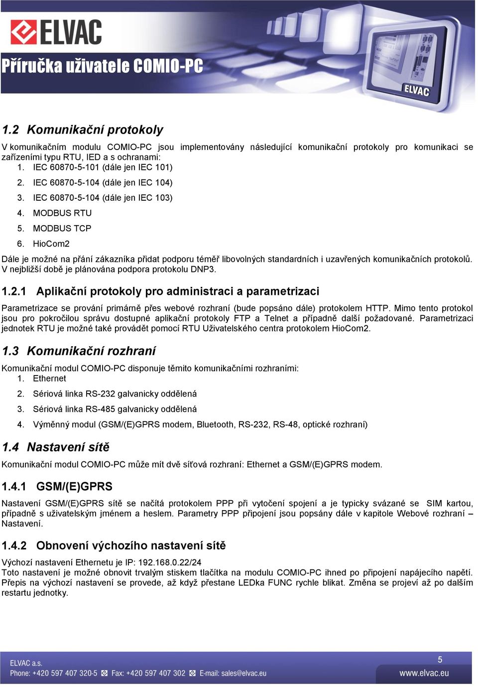 HioCom2 Dále je možné na přání zákazníka přidat podporu téměř libovolných standardních i uzavřených komunikačních protokolů. V nejbližší době je plánována podpora protokolu DNP3. 1.2.1 Aplikační protokoly pro administraci a parametrizaci Parametrizace se prování primárně přes webové rozhraní (bude popsáno dále) protokolem HTTP.