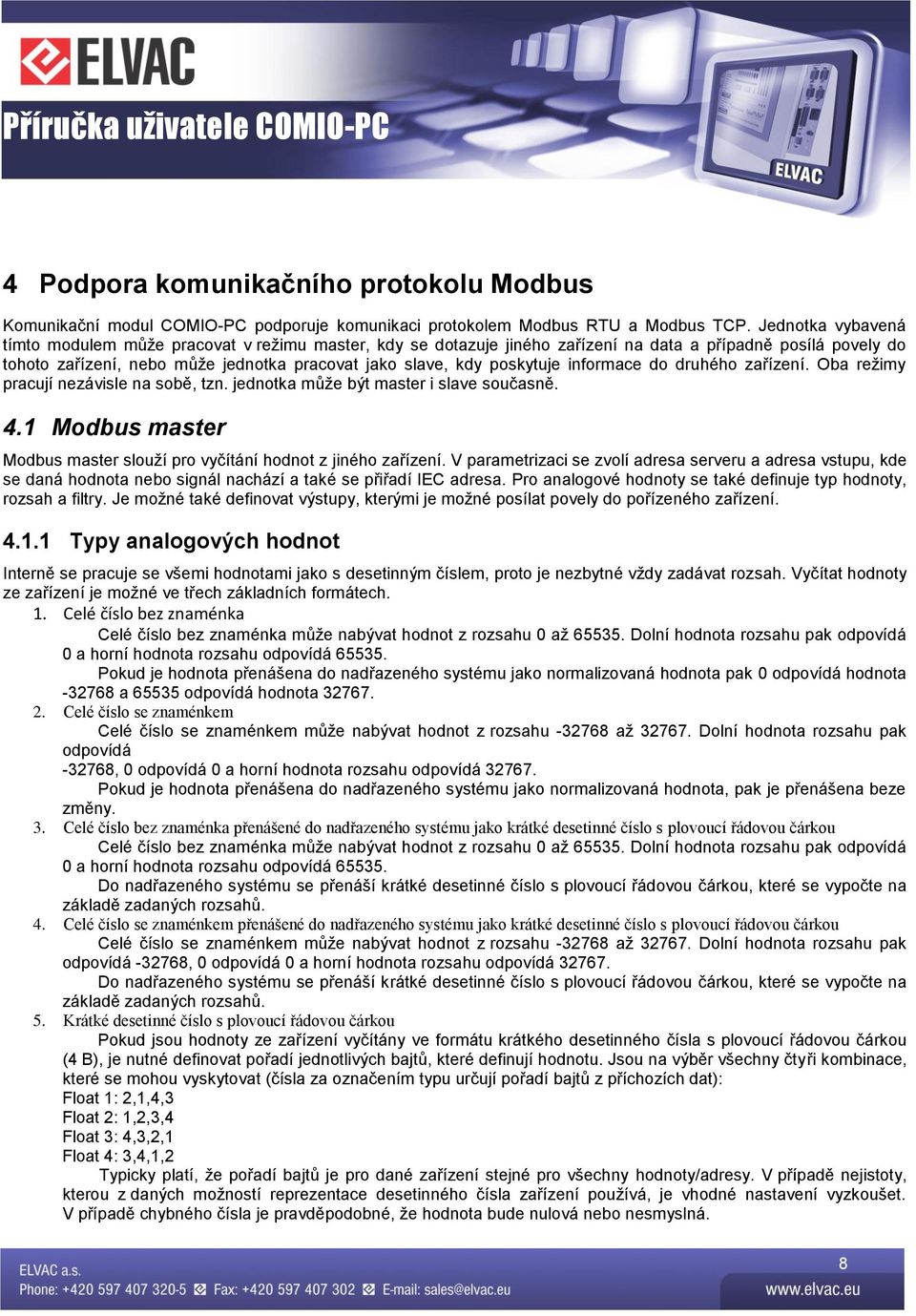 poskytuje informace do druhého zařízení. Oba režimy pracují nezávisle na sobě, tzn. jednotka může být master i slave současně. 4.