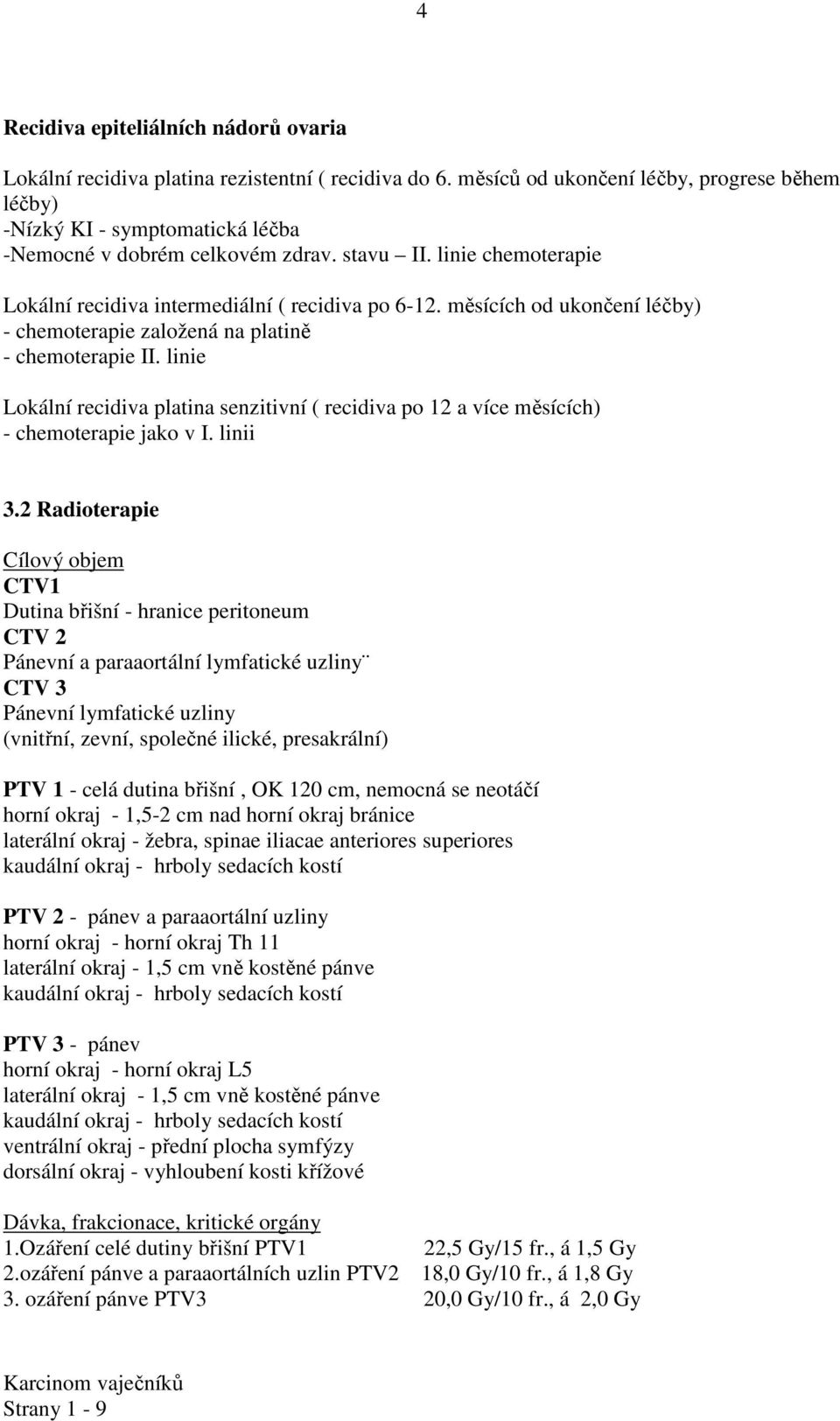 měsících od ukončení léčby) - chemoterapie založená na platině - chemoterapie II. linie Lokální recidiva platina senzitivní ( recidiva po 12 a více měsících) - chemoterapie jako v I. linii 3.