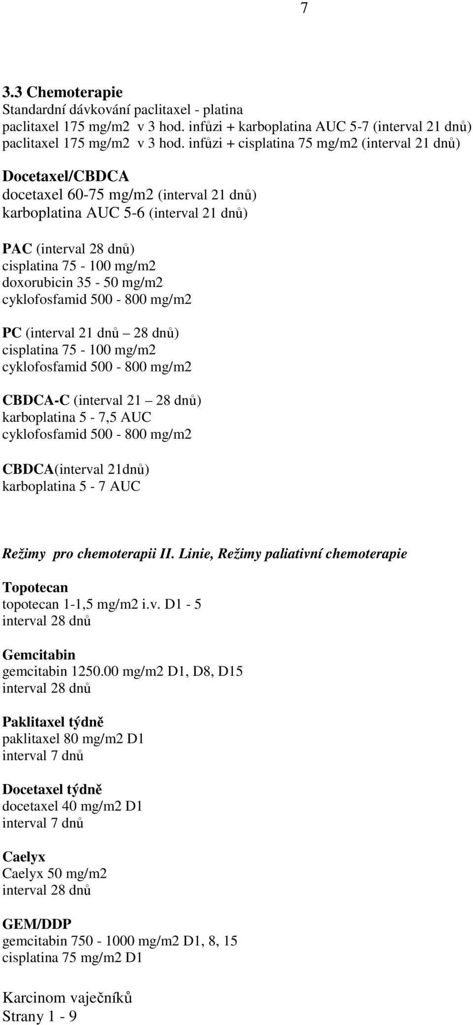 cyklofosfamid 500-800 mg/m2 PC (interval 21 dnů 28 dnů) cisplatina 75-100 mg/m2 cyklofosfamid 500-800 mg/m2 CBDCA-C (interval 21 28 dnů) karboplatina 5-7,5 AUC cyklofosfamid 500-800 mg/m2