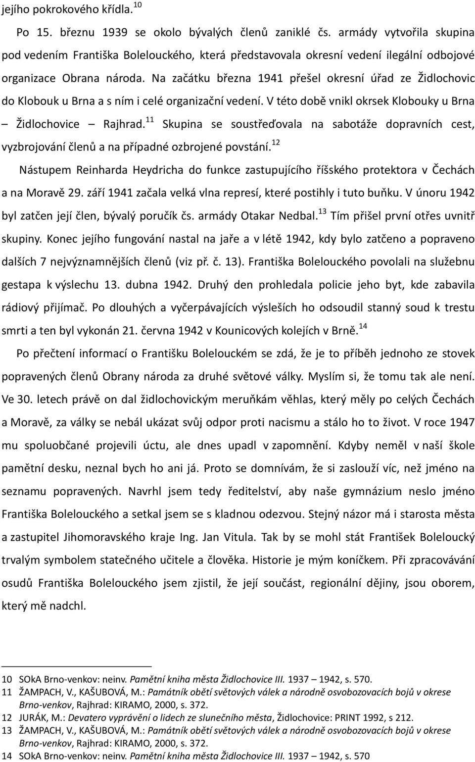 Na začátku března 1941 přešel okresní úřad ze Židlochovic do Klobouk u Brna a s ním i celé organizační vedení. V této době vnikl okrsek Klobouky u Brna Židlochovice Rajhrad.