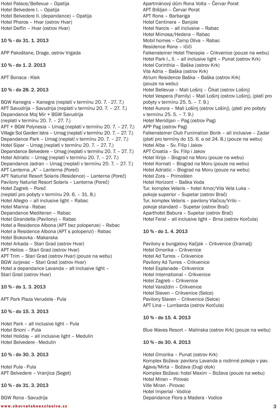 - 27. 7.) APT Savudrija Savudrija (neplatí v termínu 20. 7. 27. 7.) Depandance Moj Mir + BGW Savudrija (neplatí v termínu 20. 7. 27. 7.) APT + BGW Polynesia Umag (neplatí v termínu 20. 7. 27. 7.) Village Sol Garden Istra Umag (neplatí v termínu 20.