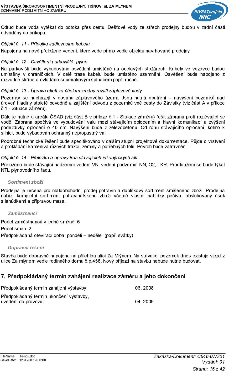 11 - Přípojka sdělovacího kabelu Napojena na nově přeložené vedení, které vede přímo vedle objektu navrhované prodejny Objekt č.