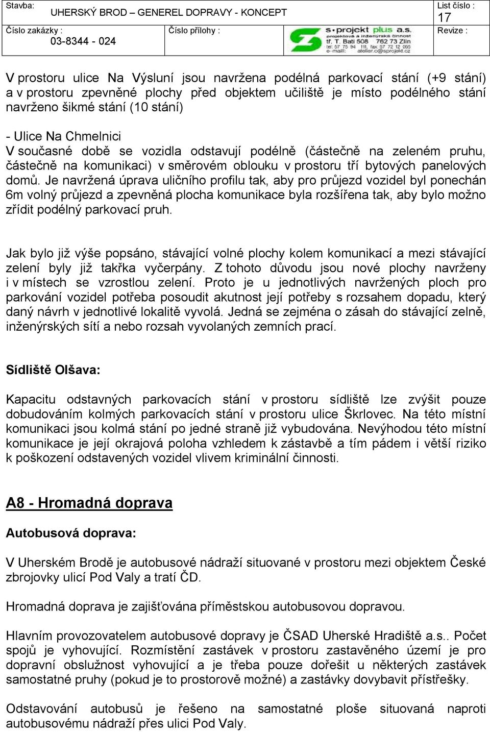 Je navržená úprava uličního profilu tak, aby pro průjezd vozidel byl ponechán 6m volný průjezd a zpevněná plocha komunikace byla rozšířena tak, aby bylo možno zřídit podélný parkovací pruh.