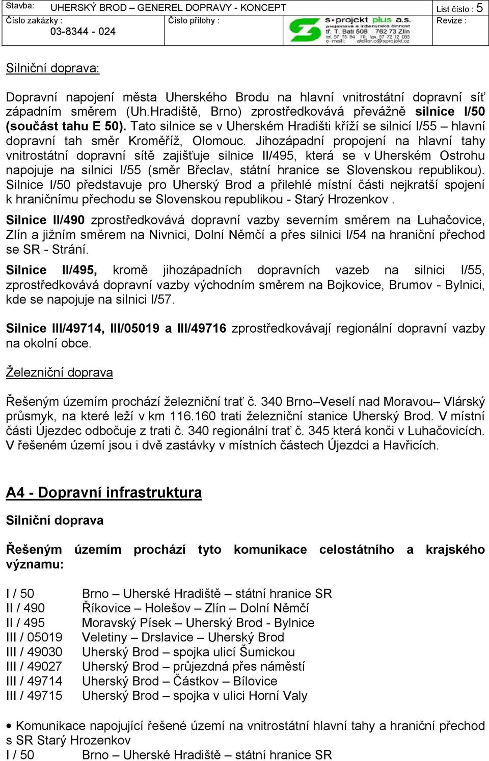 Jihozápadní propojení na hlavní tahy vnitrostátní dopravní sítě zajišťuje silnice II/495, která se v Uherském Ostrohu napojuje na silnici I/55 (směr Břeclav, státní hranice se Slovenskou republikou).