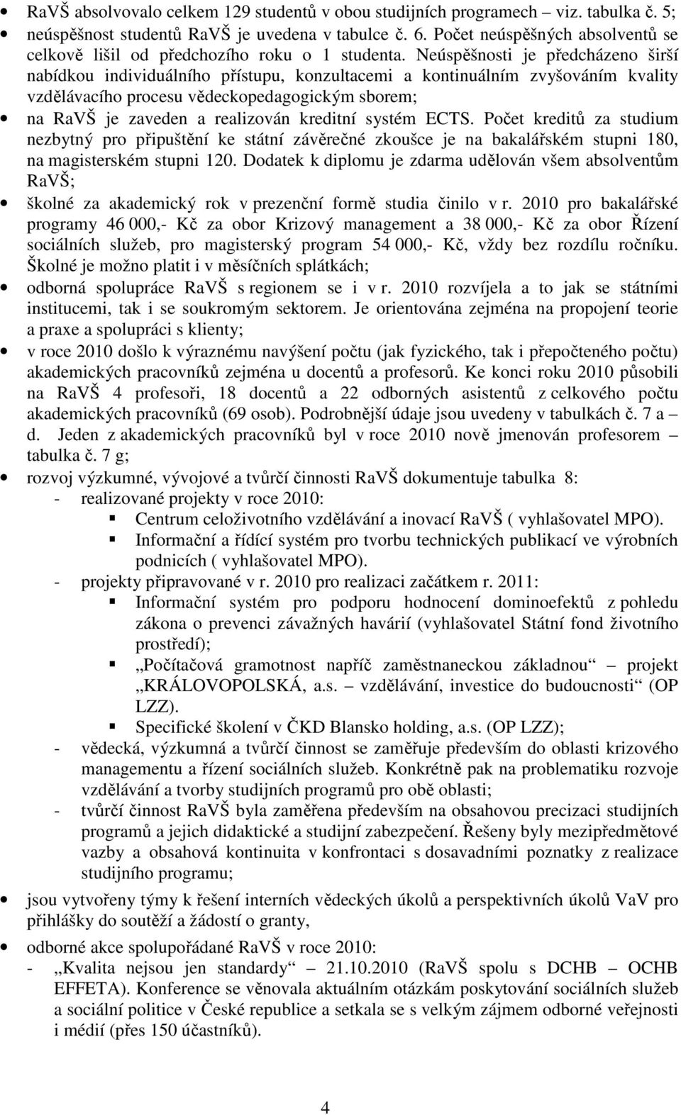 Neúspěšnosti je předcházeno širší nabídkou individuálního přístupu, konzultacemi a kontinuálním zvyšováním kvality vzdělávacího procesu vědeckopedagogickým sborem; na RaVŠ je zaveden a realizován