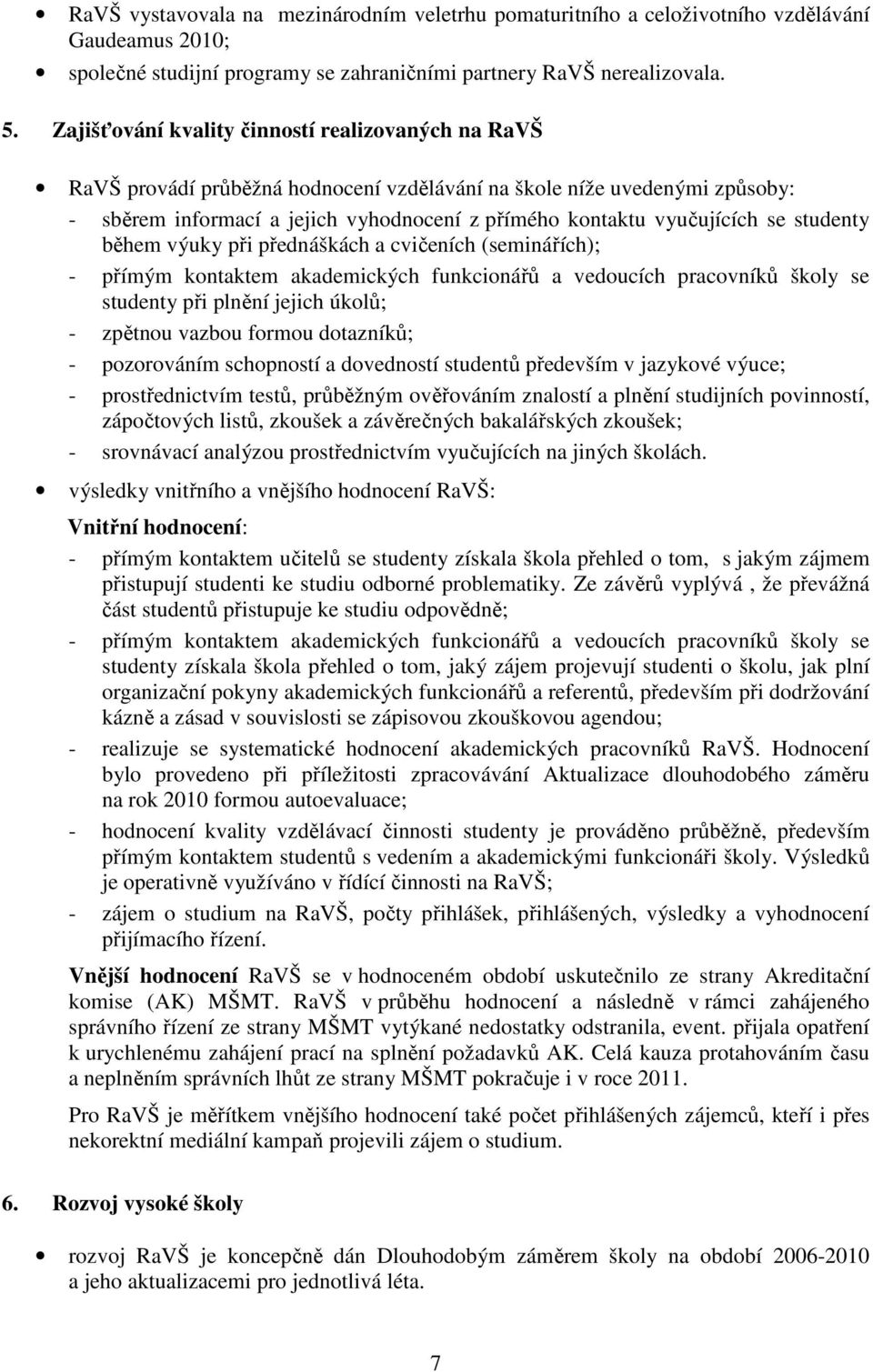 se studenty během výuky při přednáškách a cvičeních (seminářích); - přímým kontaktem akademických funkcionářů a vedoucích pracovníků školy se studenty při plnění jejich úkolů; - zpětnou vazbou formou